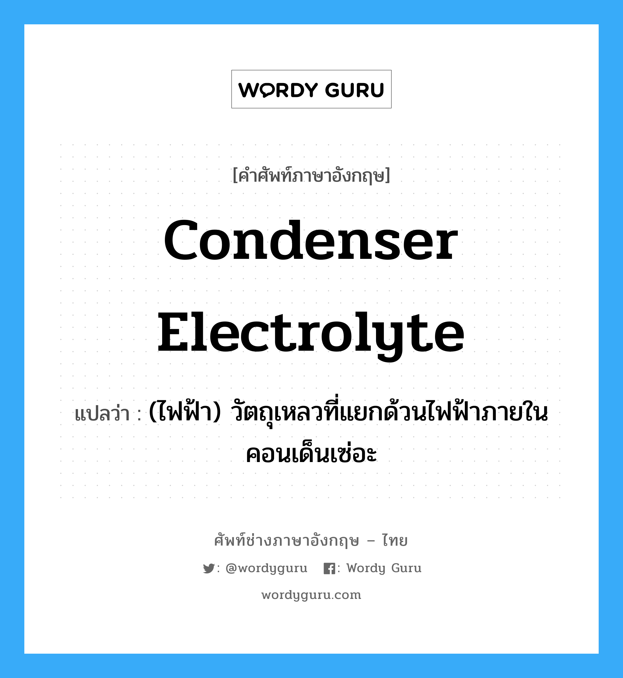 condenser electrolyte แปลว่า?, คำศัพท์ช่างภาษาอังกฤษ - ไทย condenser electrolyte คำศัพท์ภาษาอังกฤษ condenser electrolyte แปลว่า (ไฟฟ้า) วัตถุเหลวที่แยกด้วนไฟฟ้าภายในคอนเด็นเซ่อะ