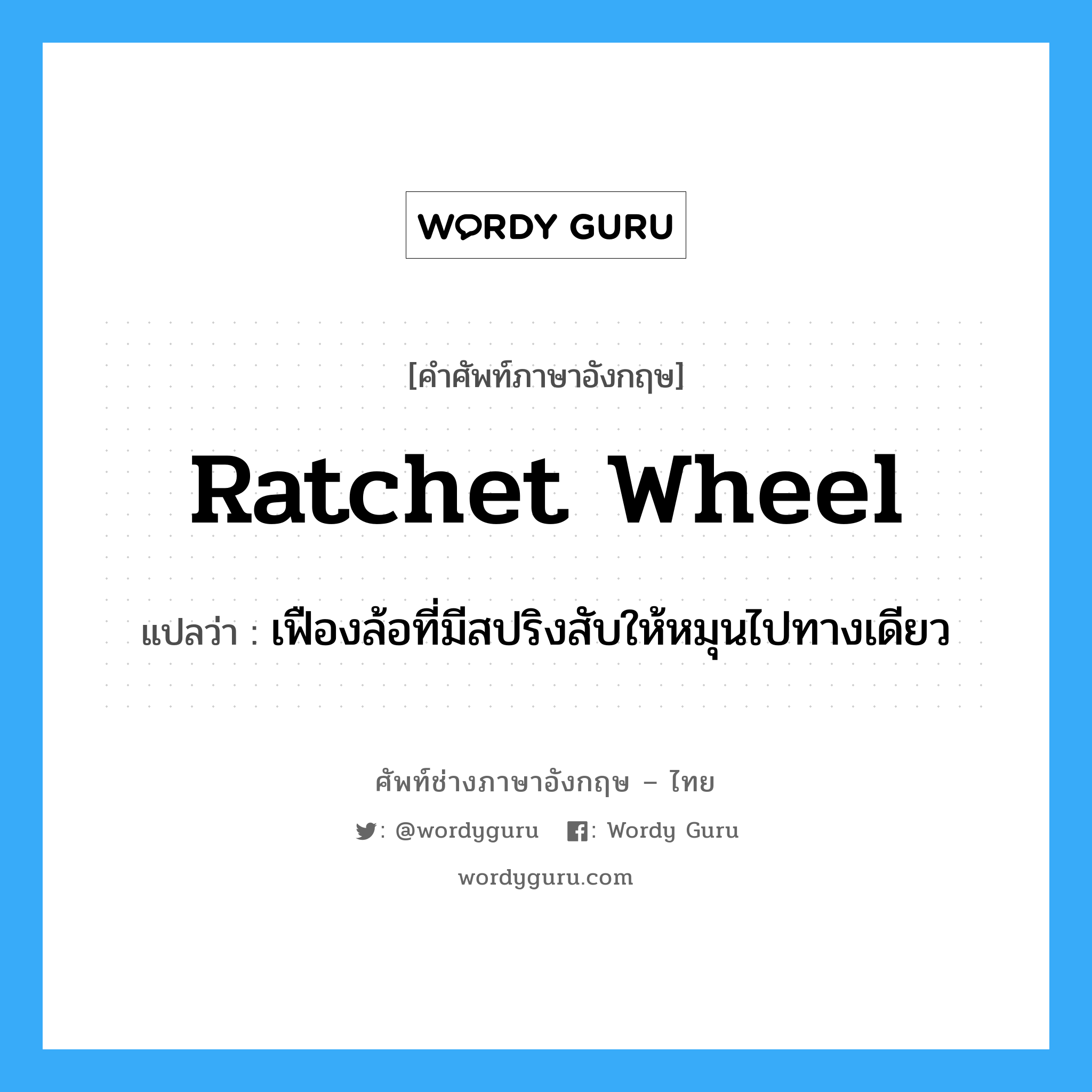 ratchet wheel แปลว่า?, คำศัพท์ช่างภาษาอังกฤษ - ไทย ratchet wheel คำศัพท์ภาษาอังกฤษ ratchet wheel แปลว่า เฟืองล้อที่มีสปริงสับให้หมุนไปทางเดียว