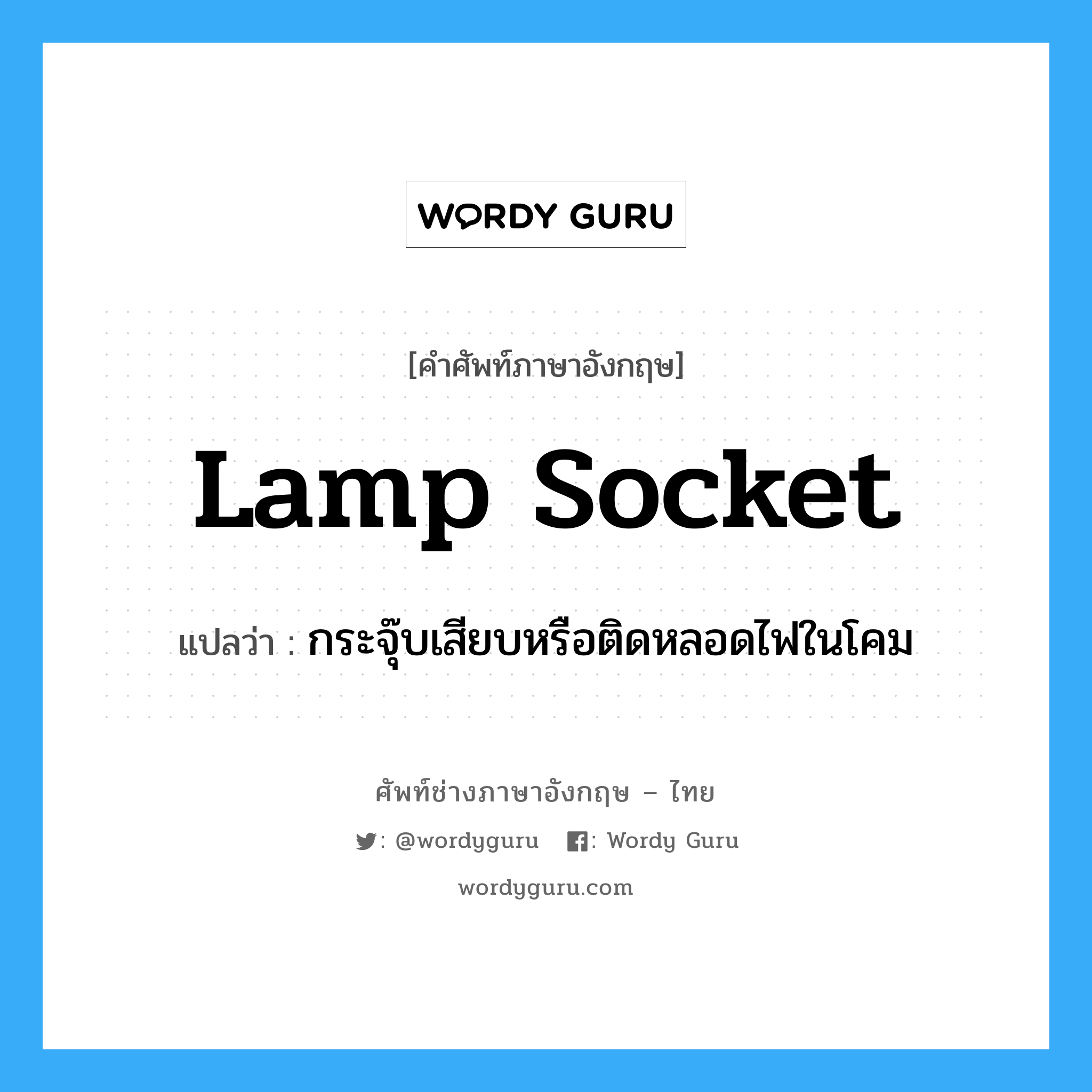 lamp socket แปลว่า?, คำศัพท์ช่างภาษาอังกฤษ - ไทย lamp socket คำศัพท์ภาษาอังกฤษ lamp socket แปลว่า กระจุ๊บเสียบหรือติดหลอดไฟในโคม