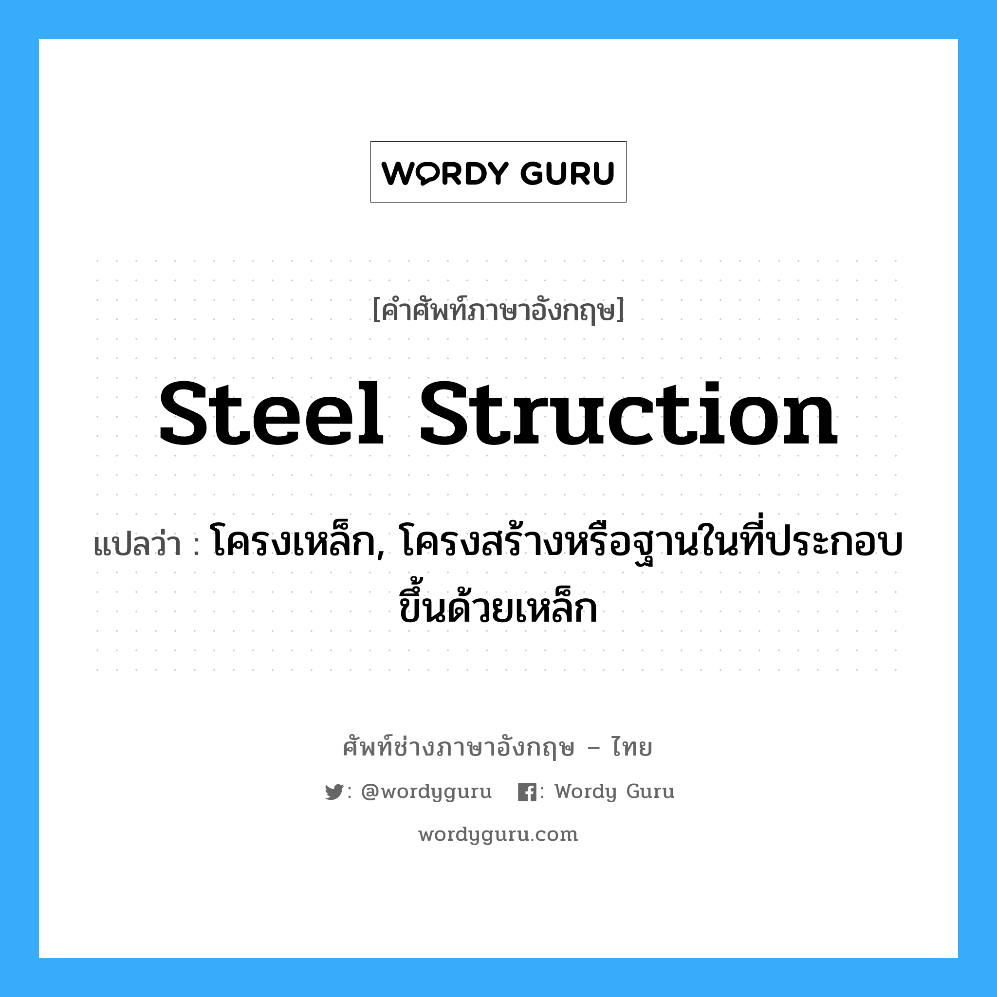 steel struction แปลว่า?, คำศัพท์ช่างภาษาอังกฤษ - ไทย steel struction คำศัพท์ภาษาอังกฤษ steel struction แปลว่า โครงเหล็ก, โครงสร้างหรือฐานในที่ประกอบขึ้นด้วยเหล็ก