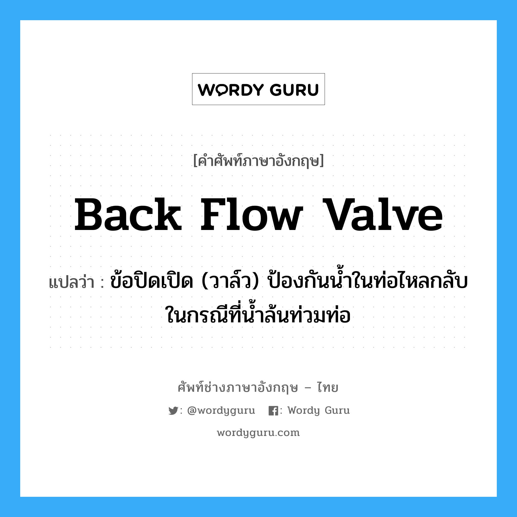 back flow valve แปลว่า?, คำศัพท์ช่างภาษาอังกฤษ - ไทย back flow valve คำศัพท์ภาษาอังกฤษ back flow valve แปลว่า ข้อปิดเปิด (วาล์ว) ป้องกันน้ำในท่อไหลกลับ ในกรณีที่น้ำล้นท่วมท่อ