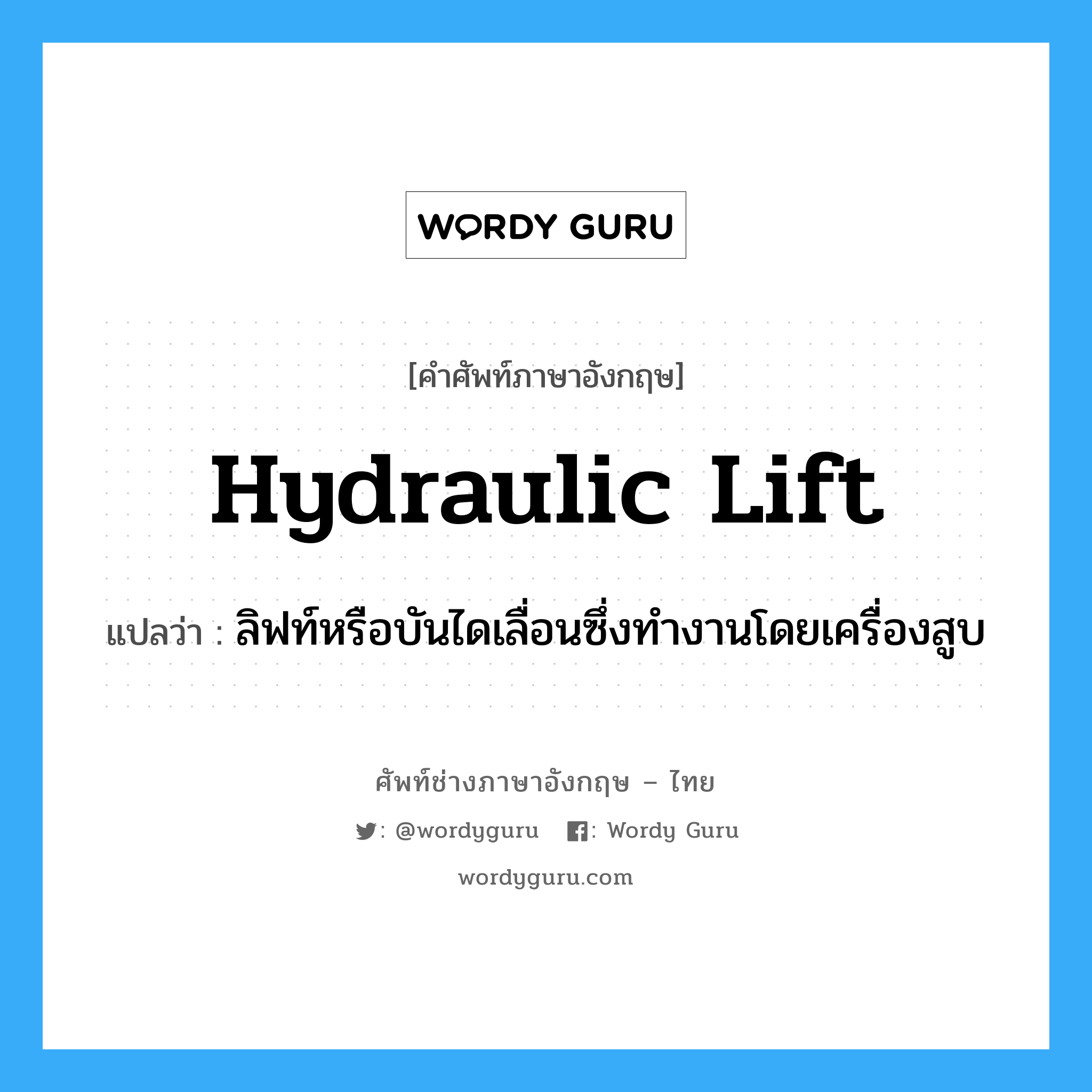 hydraulic lift แปลว่า?, คำศัพท์ช่างภาษาอังกฤษ - ไทย hydraulic lift คำศัพท์ภาษาอังกฤษ hydraulic lift แปลว่า ลิฟท์หรือบันไดเลื่อนซึ่งทำงานโดยเครื่องสูบ