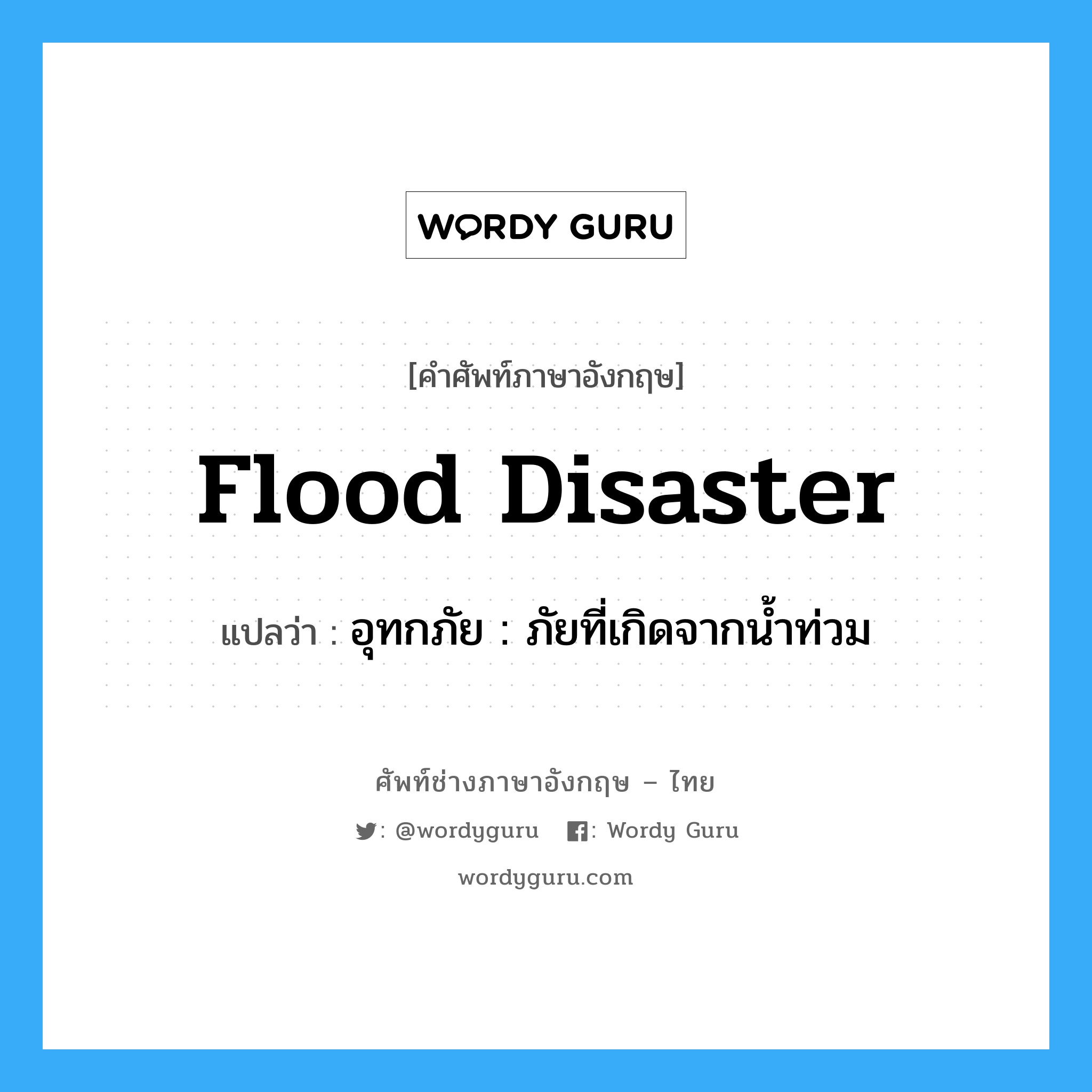อุทกภัย : ภัยที่เกิดจากน้ำท่วม ภาษาอังกฤษ?, คำศัพท์ช่างภาษาอังกฤษ - ไทย อุทกภัย : ภัยที่เกิดจากน้ำท่วม คำศัพท์ภาษาอังกฤษ อุทกภัย : ภัยที่เกิดจากน้ำท่วม แปลว่า flood disaster
