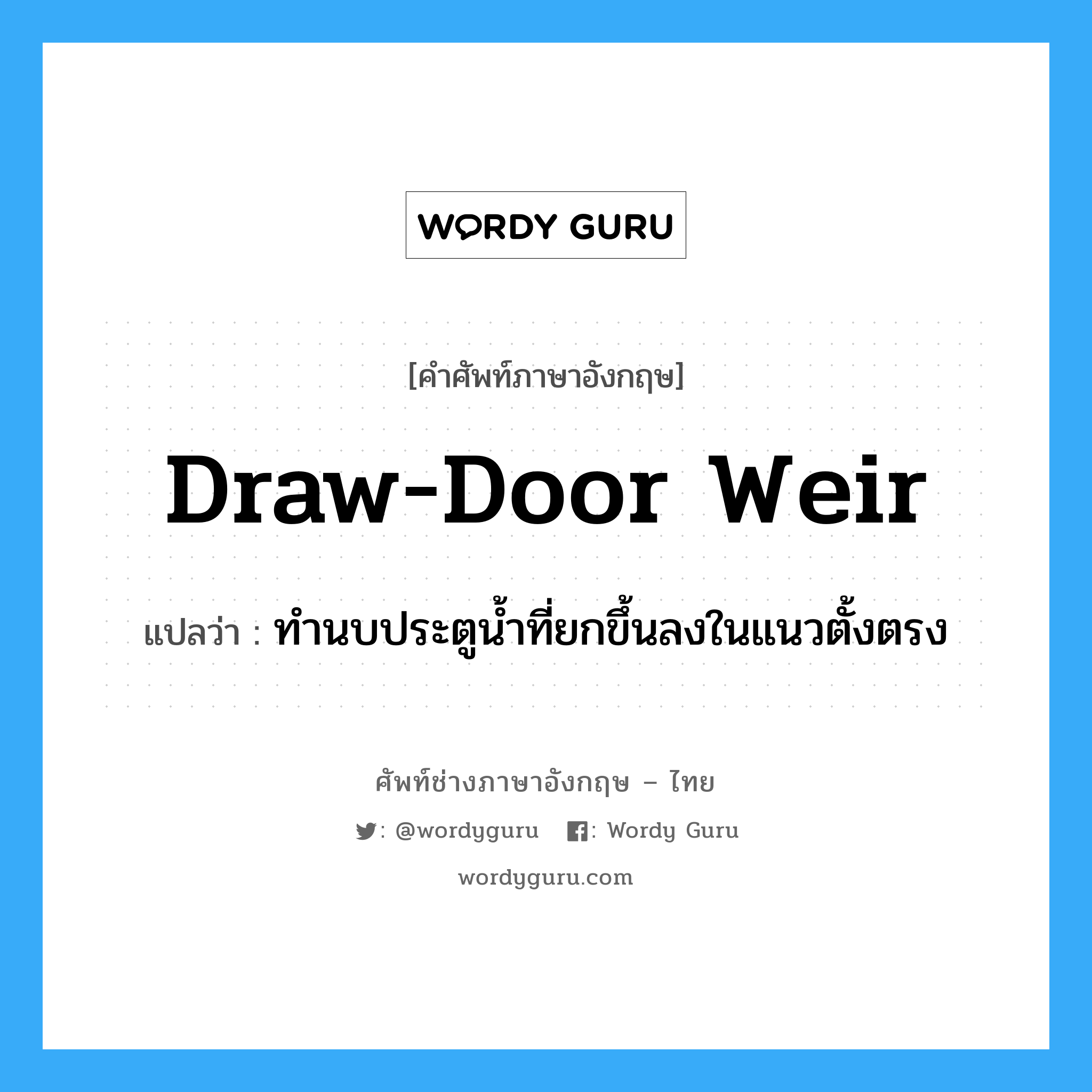 draw-door weir แปลว่า?, คำศัพท์ช่างภาษาอังกฤษ - ไทย draw-door weir คำศัพท์ภาษาอังกฤษ draw-door weir แปลว่า ทำนบประตูน้ำที่ยกขึ้นลงในแนวตั้งตรง