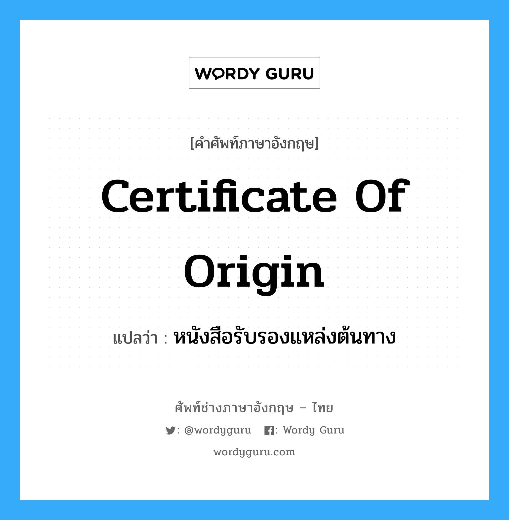 หนังสือรับรองแหล่งต้นทาง ภาษาอังกฤษ?, คำศัพท์ช่างภาษาอังกฤษ - ไทย หนังสือรับรองแหล่งต้นทาง คำศัพท์ภาษาอังกฤษ หนังสือรับรองแหล่งต้นทาง แปลว่า Certificate of Origin