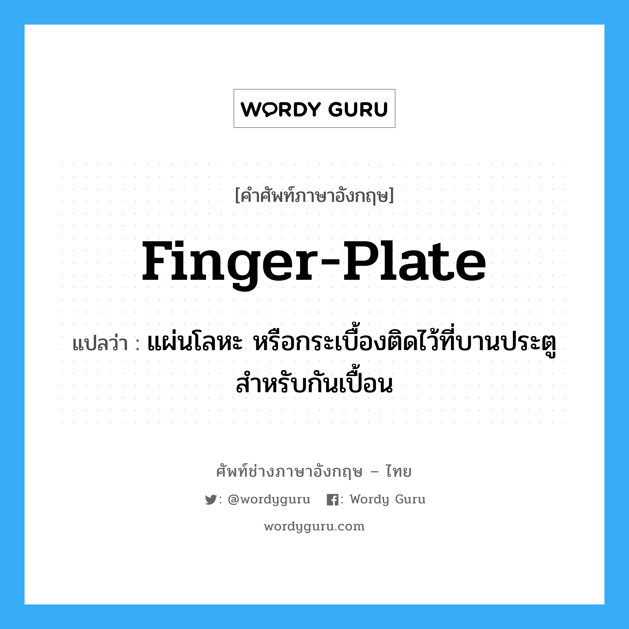 finger plate แปลว่า?, คำศัพท์ช่างภาษาอังกฤษ - ไทย finger-plate คำศัพท์ภาษาอังกฤษ finger-plate แปลว่า แผ่นโลหะ หรือกระเบื้องติดไว้ที่บานประตู สำหรับกันเปื้อน