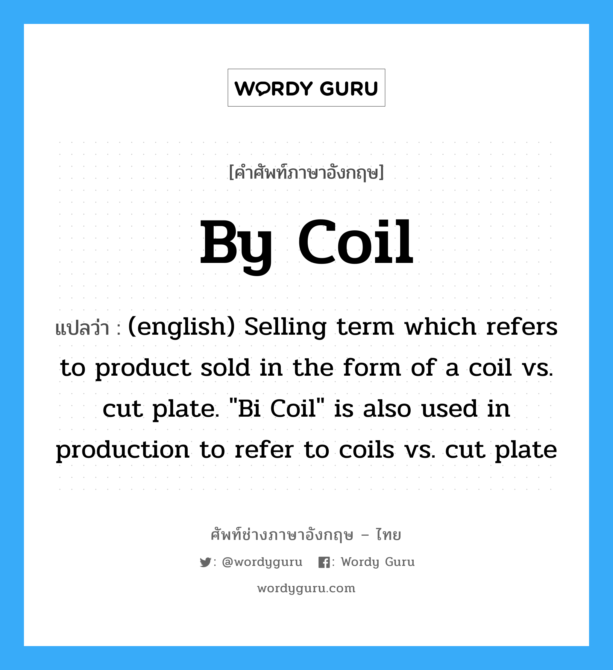By Coil แปลว่า?, คำศัพท์ช่างภาษาอังกฤษ - ไทย By Coil คำศัพท์ภาษาอังกฤษ By Coil แปลว่า (english) Selling term which refers to product sold in the form of a coil vs. cut plate. "Bi Coil" is also used in production to refer to coils vs. cut plate