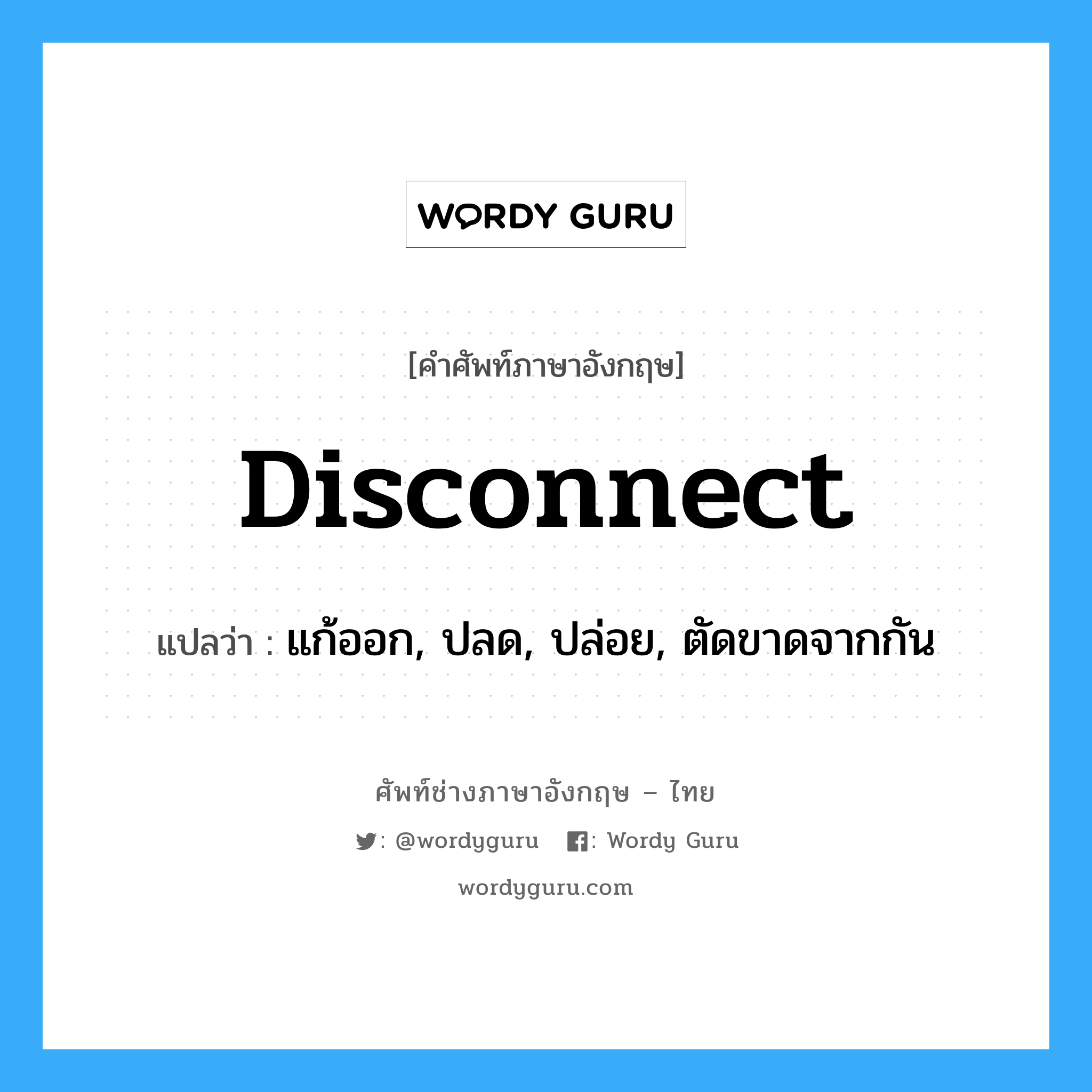 disconnect แปลว่า?, คำศัพท์ช่างภาษาอังกฤษ - ไทย disconnect คำศัพท์ภาษาอังกฤษ disconnect แปลว่า แก้ออก, ปลด, ปล่อย, ตัดขาดจากกัน