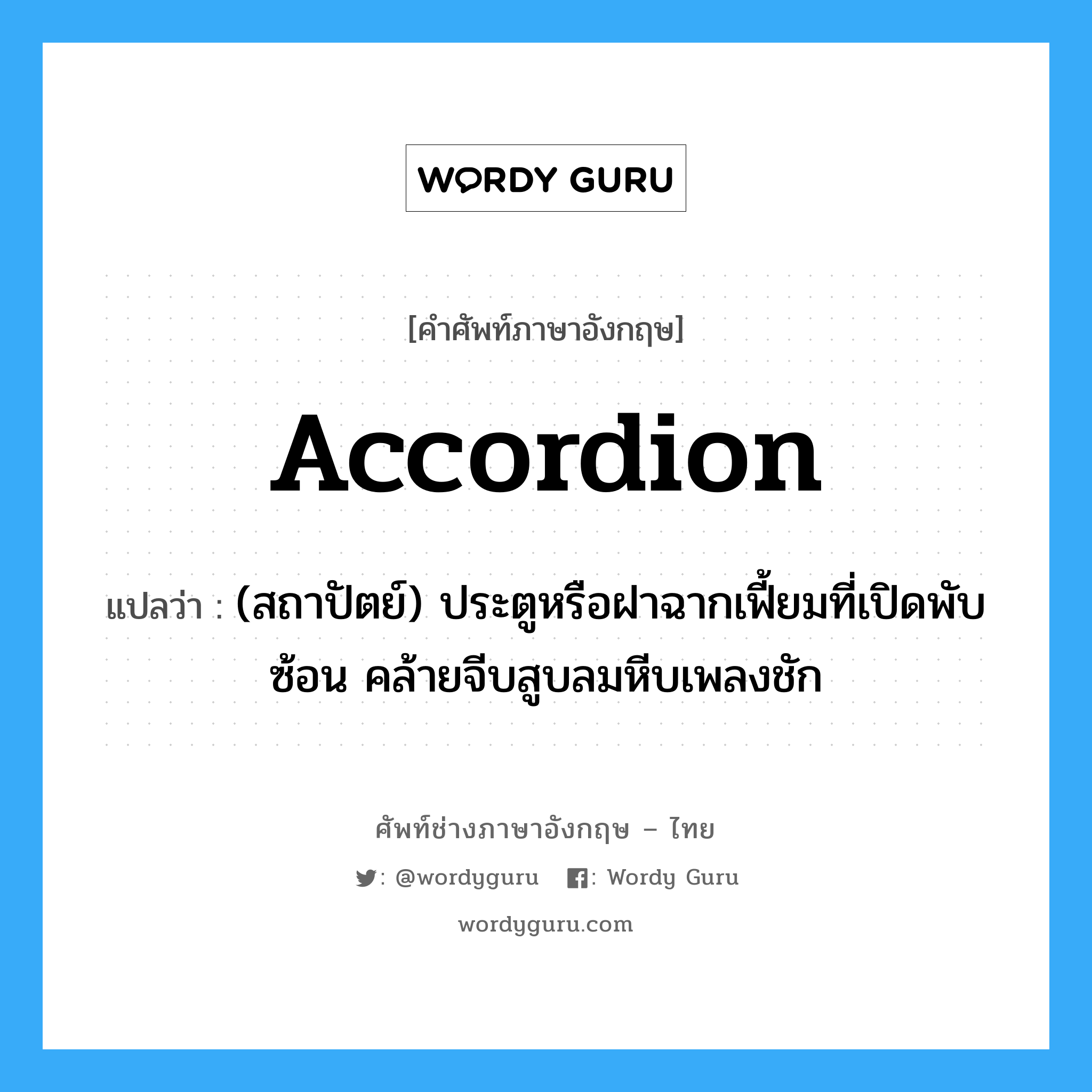 accordion แปลว่า?, คำศัพท์ช่างภาษาอังกฤษ - ไทย accordion คำศัพท์ภาษาอังกฤษ accordion แปลว่า (สถาปัตย์) ประตูหรือฝาฉากเฟี้ยมที่เปิดพับซ้อน คล้ายจีบสูบลมหีบเพลงชัก