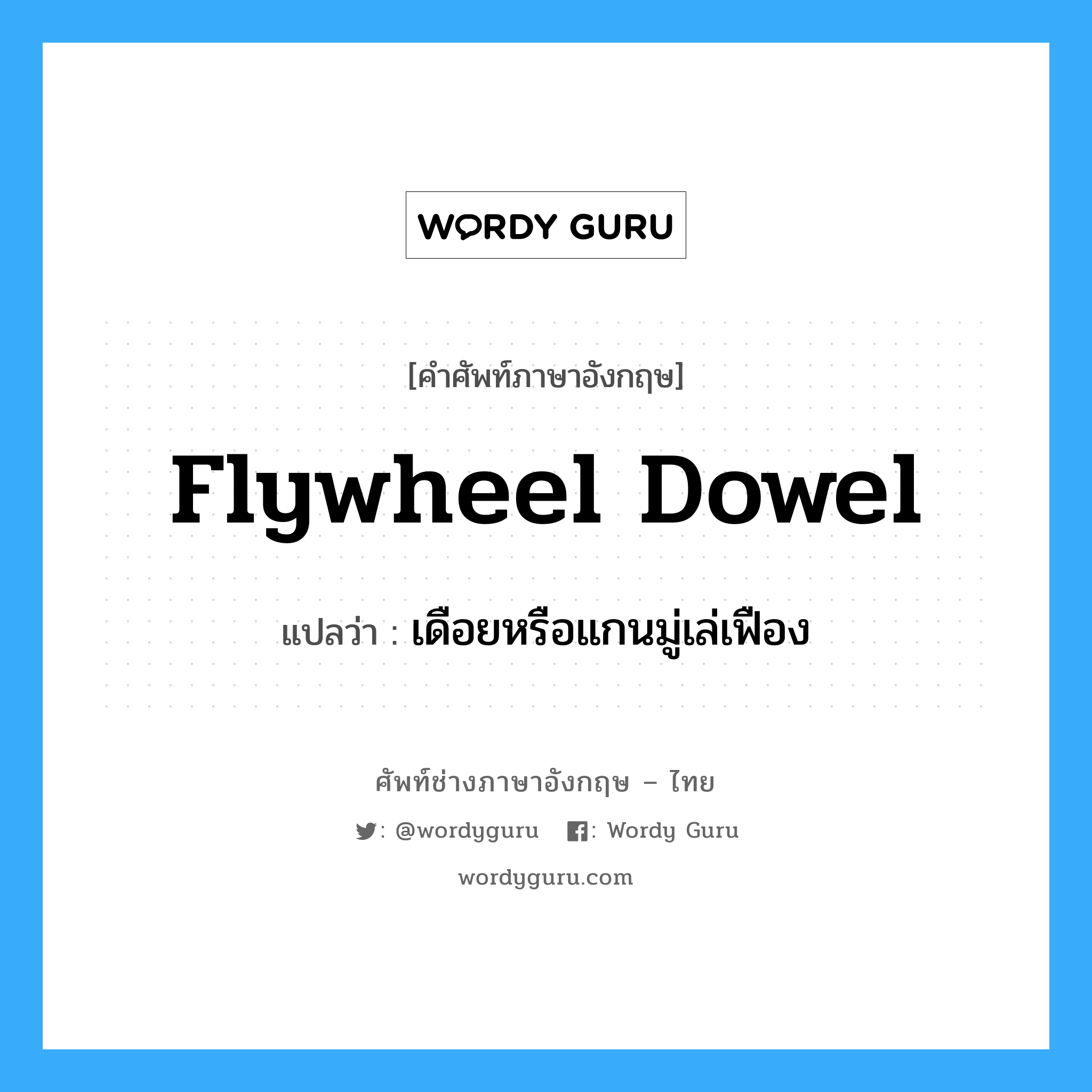 เดือยหรือแกนมู่เล่เฟือง ภาษาอังกฤษ?, คำศัพท์ช่างภาษาอังกฤษ - ไทย เดือยหรือแกนมู่เล่เฟือง คำศัพท์ภาษาอังกฤษ เดือยหรือแกนมู่เล่เฟือง แปลว่า flywheel dowel