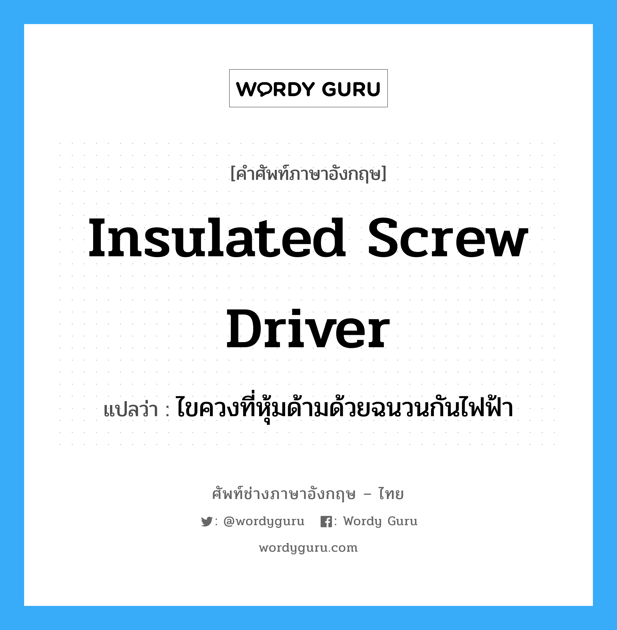 insulated screw driver แปลว่า?, คำศัพท์ช่างภาษาอังกฤษ - ไทย insulated screw driver คำศัพท์ภาษาอังกฤษ insulated screw driver แปลว่า ไขควงที่หุ้มด้ามด้วยฉนวนกันไฟฟ้า