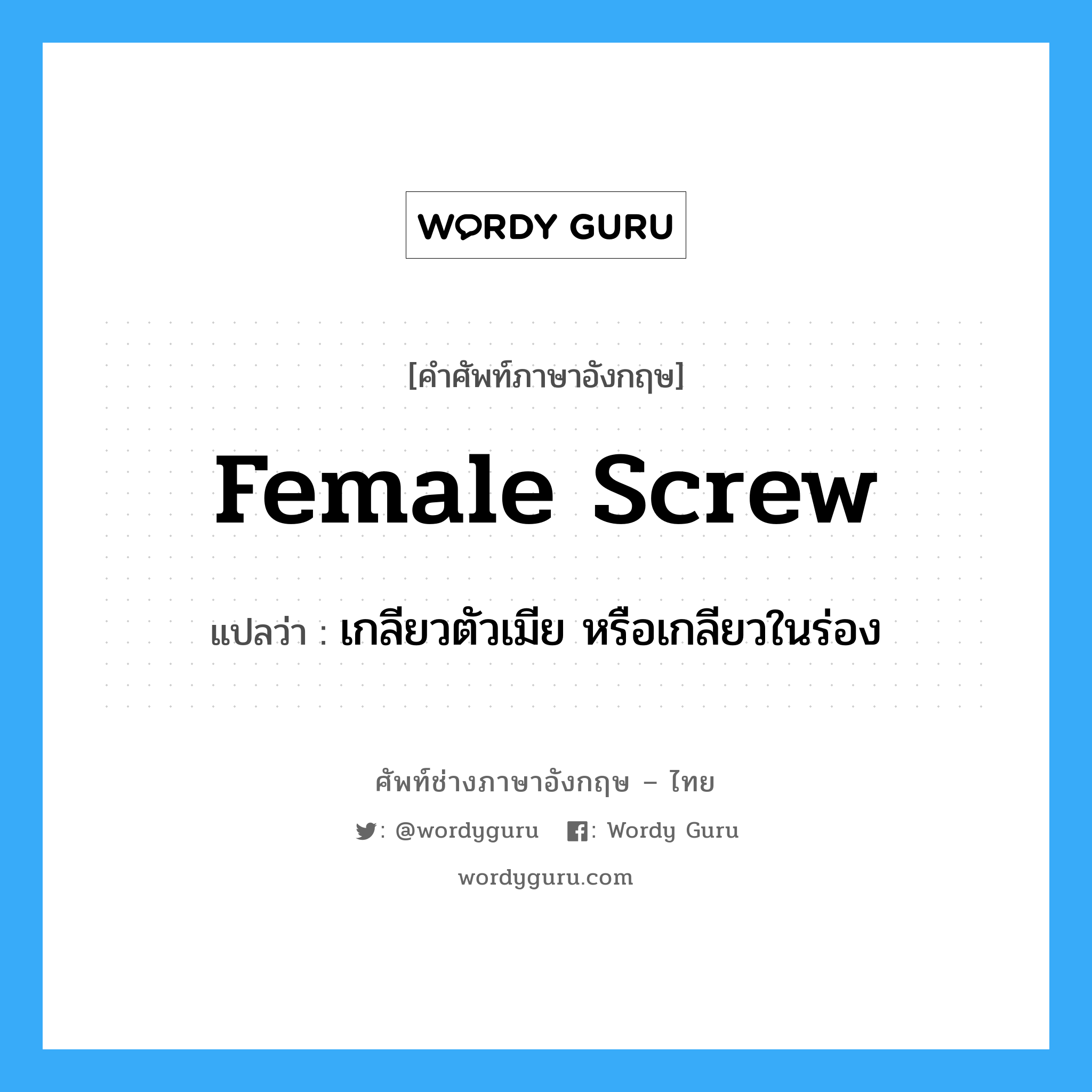 female screw แปลว่า?, คำศัพท์ช่างภาษาอังกฤษ - ไทย female screw คำศัพท์ภาษาอังกฤษ female screw แปลว่า เกลียวตัวเมีย หรือเกลียวในร่อง