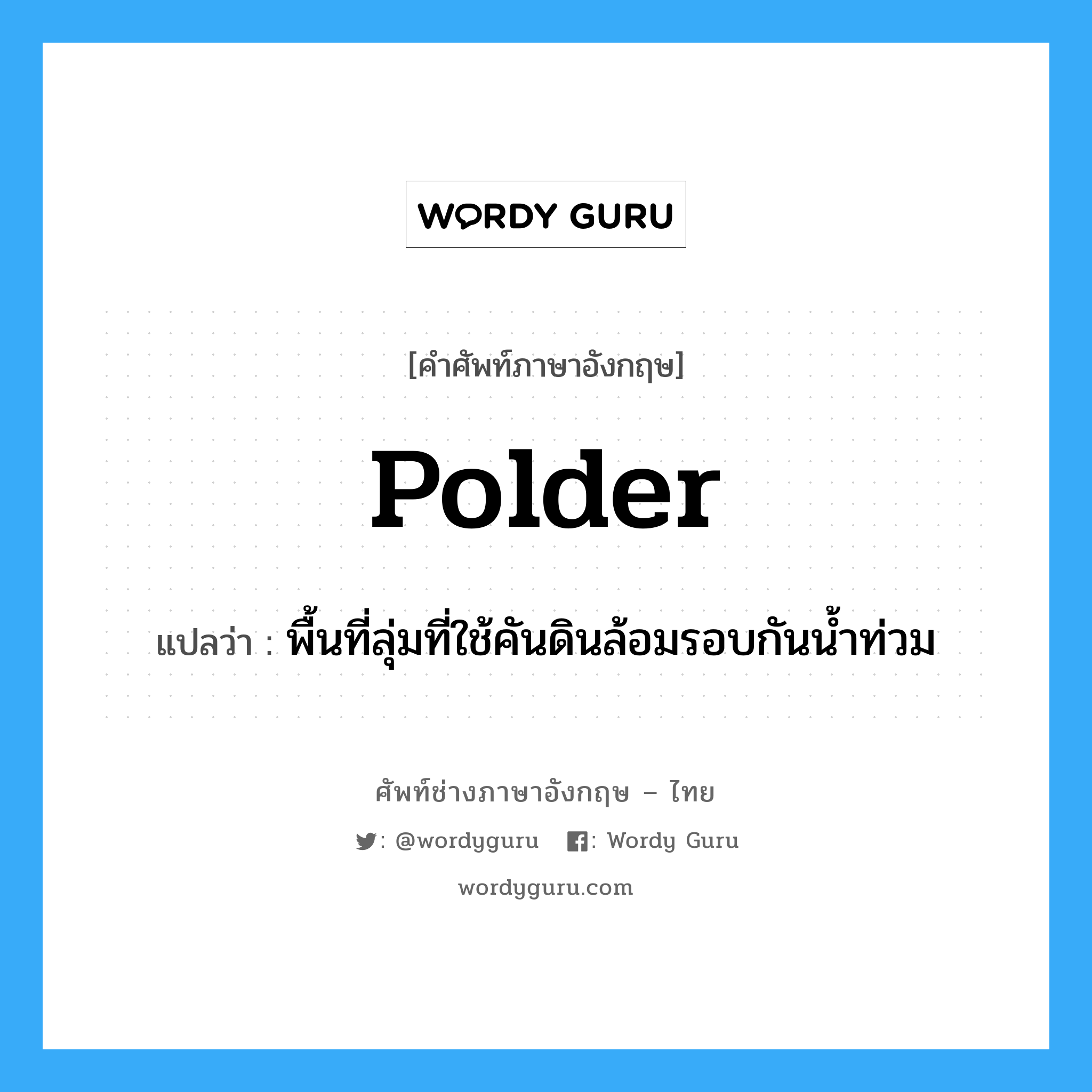 polder แปลว่า?, คำศัพท์ช่างภาษาอังกฤษ - ไทย polder คำศัพท์ภาษาอังกฤษ polder แปลว่า พื้นที่ลุ่มที่ใช้คันดินล้อมรอบกันน้ำท่วม