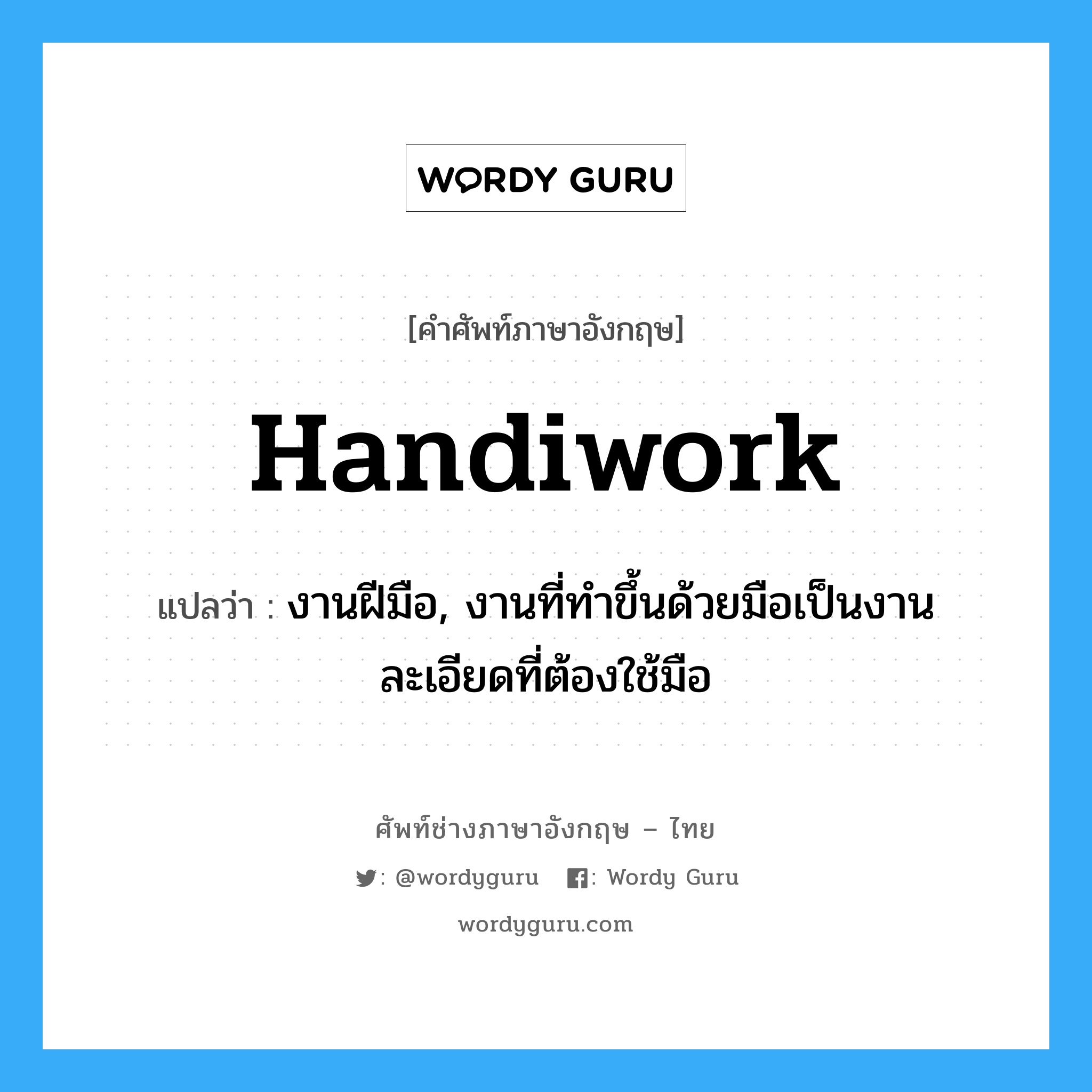 handiwork แปลว่า?, คำศัพท์ช่างภาษาอังกฤษ - ไทย handiwork คำศัพท์ภาษาอังกฤษ handiwork แปลว่า งานฝีมือ, งานที่ทำขึ้นด้วยมือเป็นงานละเอียดที่ต้องใช้มือ