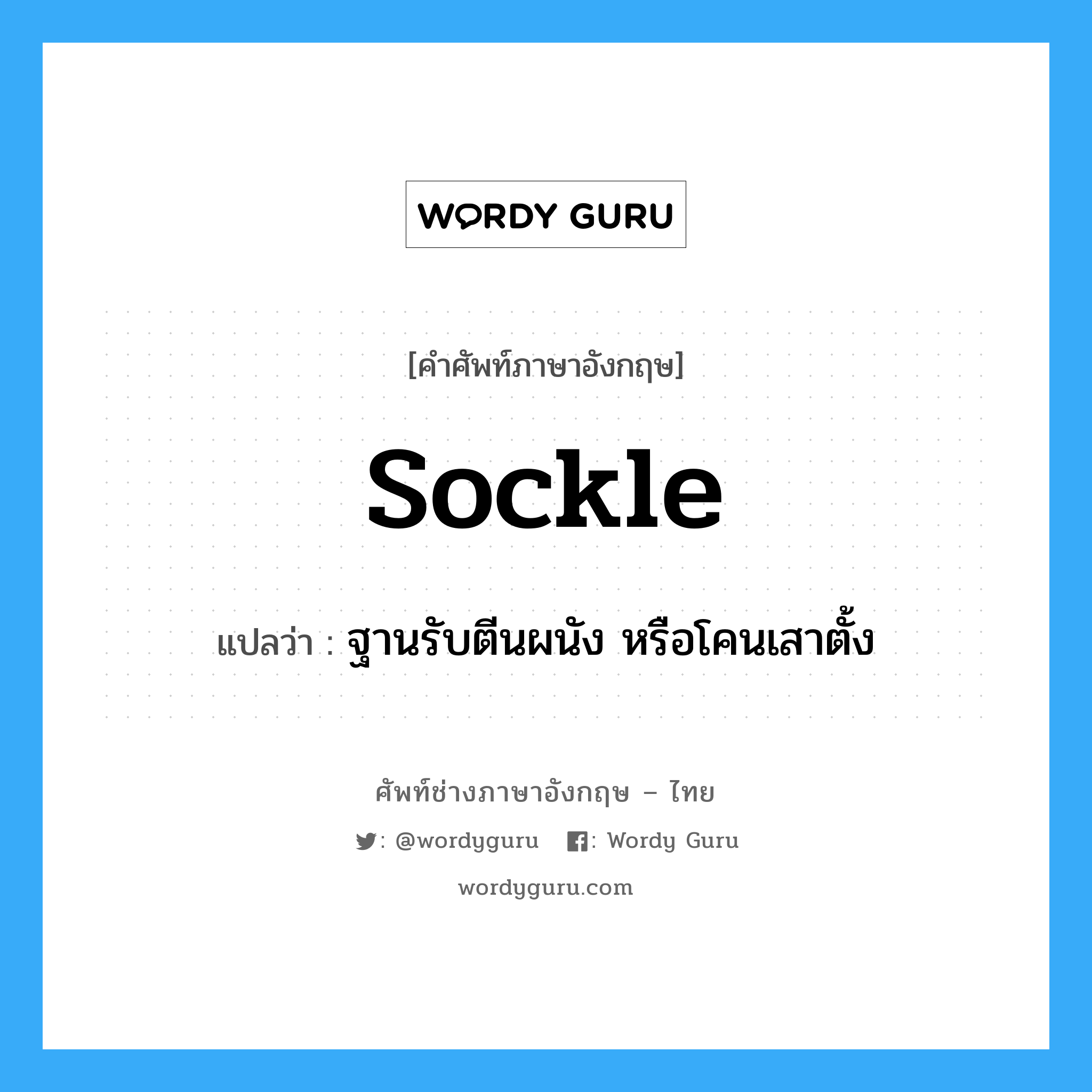 sockle แปลว่า?, คำศัพท์ช่างภาษาอังกฤษ - ไทย sockle คำศัพท์ภาษาอังกฤษ sockle แปลว่า ฐานรับตีนผนัง หรือโคนเสาตั้ง