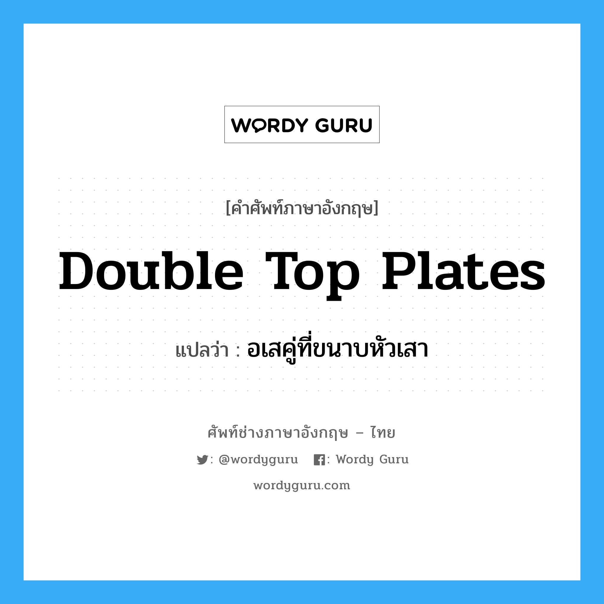 double top plates แปลว่า?, คำศัพท์ช่างภาษาอังกฤษ - ไทย double top plates คำศัพท์ภาษาอังกฤษ double top plates แปลว่า อเสคู่ที่ขนาบหัวเสา