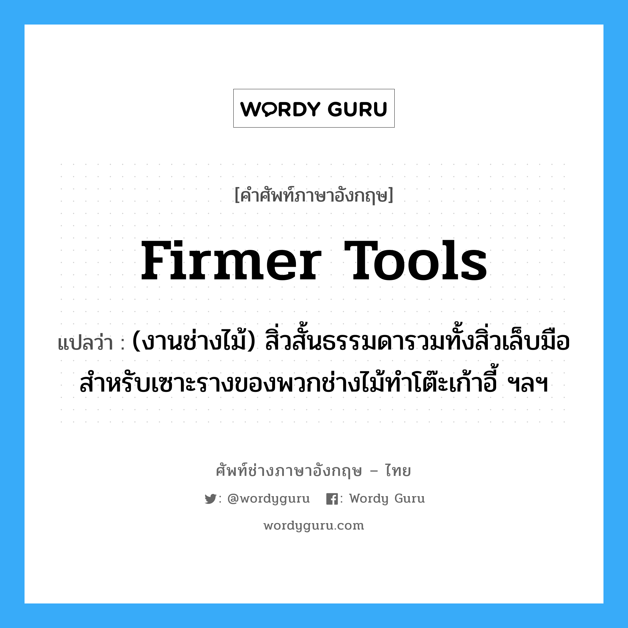 firmer tools แปลว่า?, คำศัพท์ช่างภาษาอังกฤษ - ไทย firmer tools คำศัพท์ภาษาอังกฤษ firmer tools แปลว่า (งานช่างไม้) สิ่วสั้นธรรมดารวมทั้งสิ่วเล็บมือสำหรับเซาะรางของพวกช่างไม้ทำโต๊ะเก้าอี้ ฯลฯ