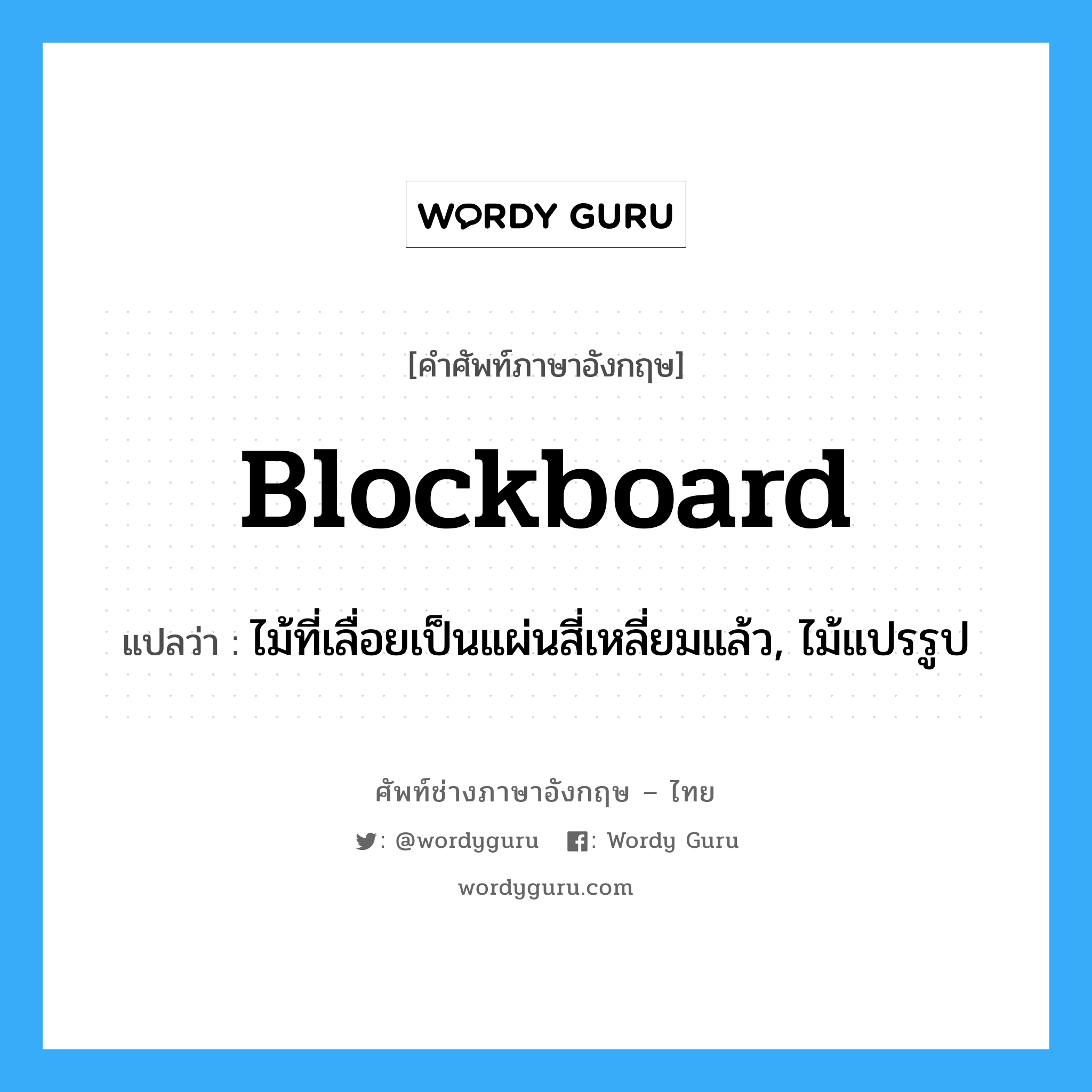 blockboard แปลว่า?, คำศัพท์ช่างภาษาอังกฤษ - ไทย blockboard คำศัพท์ภาษาอังกฤษ blockboard แปลว่า ไม้ที่เลื่อยเป็นแผ่นสี่เหลี่ยมแล้ว, ไม้แปรรูป