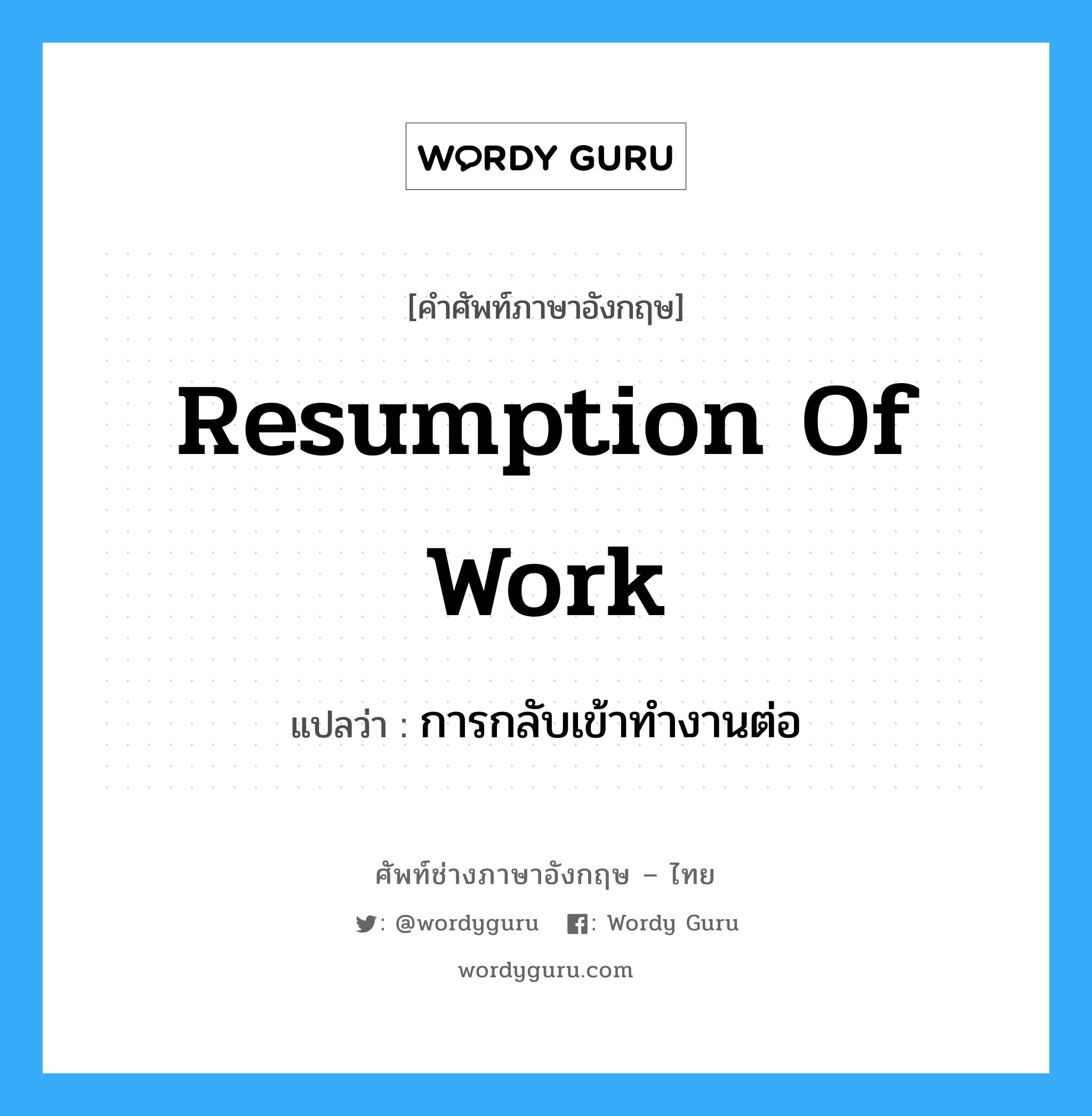 Resumption of Work แปลว่า?, คำศัพท์ช่างภาษาอังกฤษ - ไทย Resumption of Work คำศัพท์ภาษาอังกฤษ Resumption of Work แปลว่า การกลับเข้าทำงานต่อ
