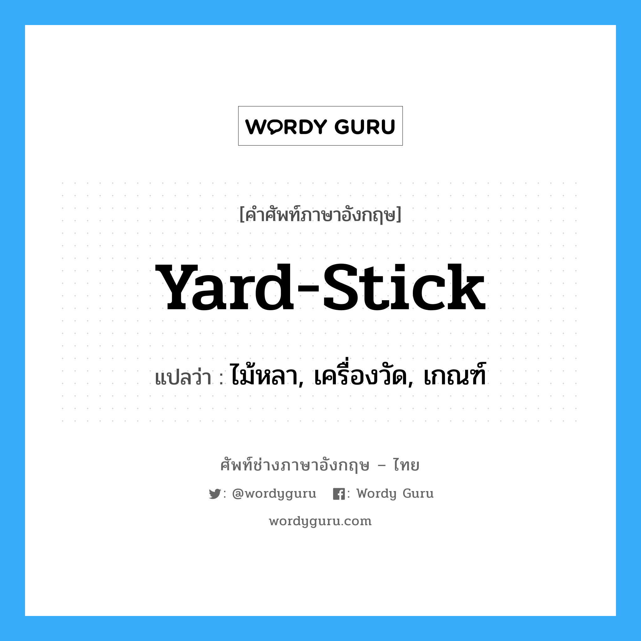 yard-stick แปลว่า?, คำศัพท์ช่างภาษาอังกฤษ - ไทย yard-stick คำศัพท์ภาษาอังกฤษ yard-stick แปลว่า ไม้หลา, เครื่องวัด, เกณฑ์