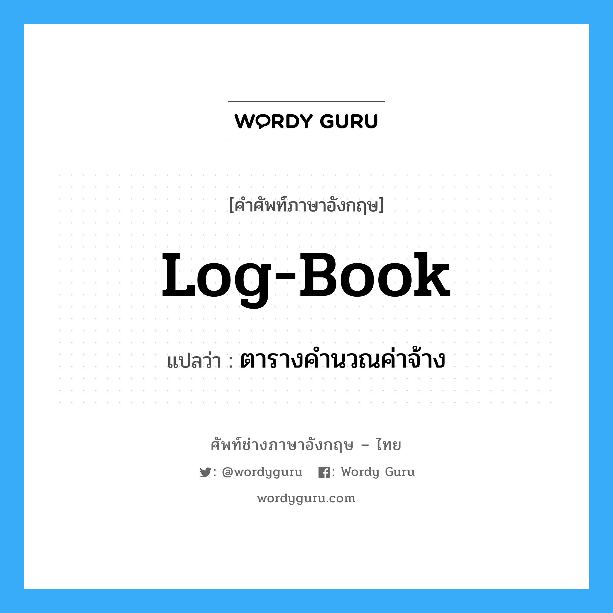 log-book แปลว่า?, คำศัพท์ช่างภาษาอังกฤษ - ไทย log-book คำศัพท์ภาษาอังกฤษ log-book แปลว่า ตารางคำนวณค่าจ้าง