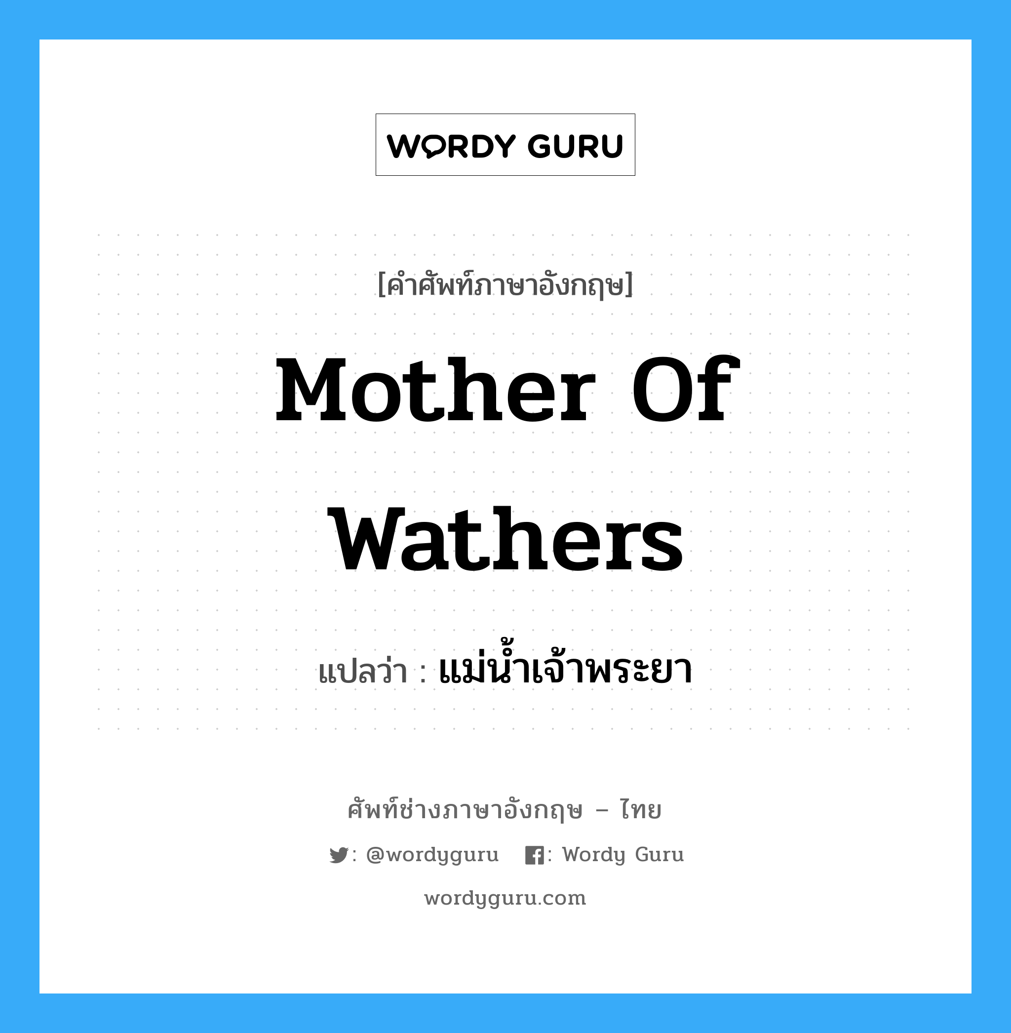 Mother of Wathers แปลว่า?, คำศัพท์ช่างภาษาอังกฤษ - ไทย Mother of Wathers คำศัพท์ภาษาอังกฤษ Mother of Wathers แปลว่า แม่น้ำเจ้าพระยา