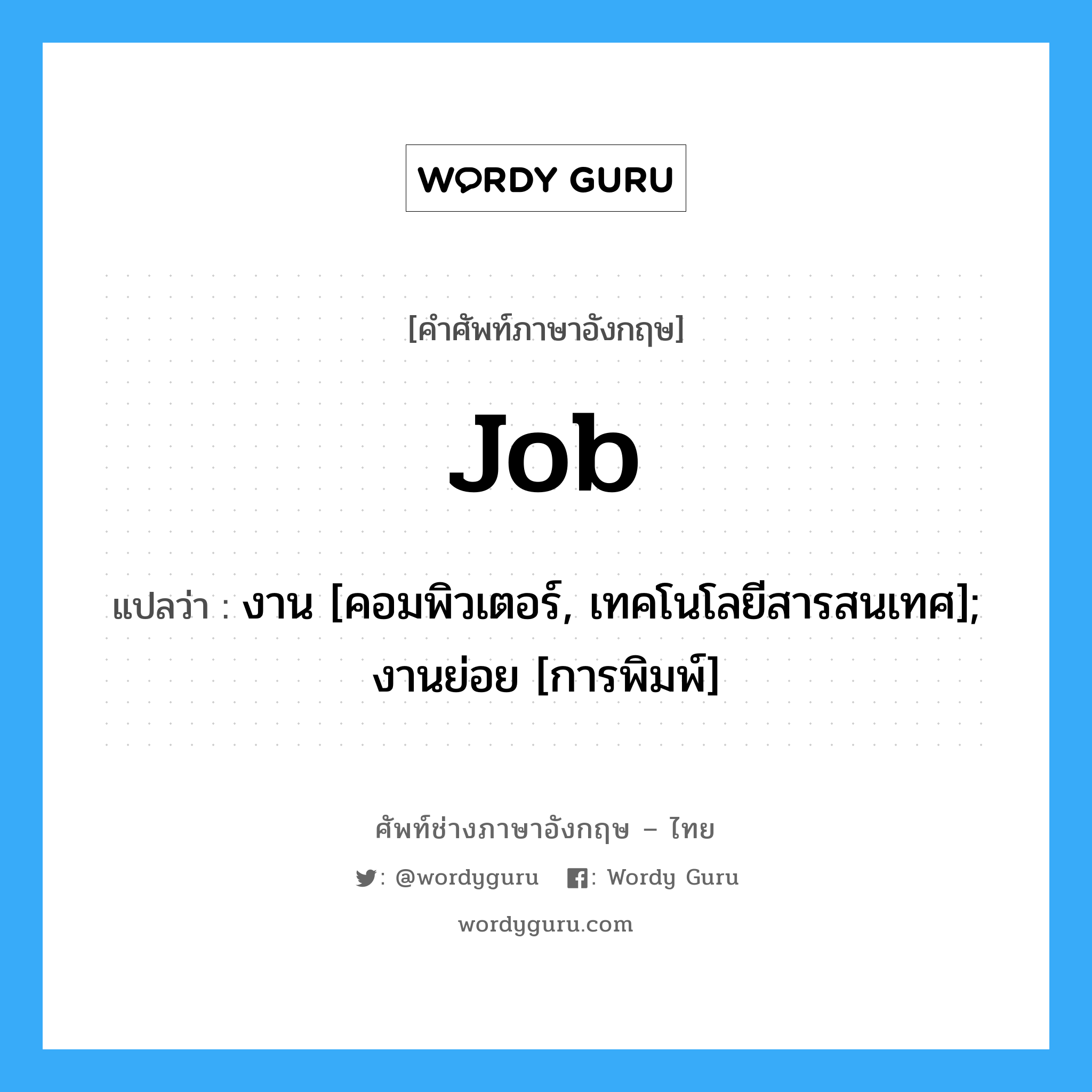 Job แปลว่า?, คำศัพท์ช่างภาษาอังกฤษ - ไทย Job คำศัพท์ภาษาอังกฤษ Job แปลว่า งาน [คอมพิวเตอร์, เทคโนโลยีสารสนเทศ]; งานย่อย [การพิมพ์]