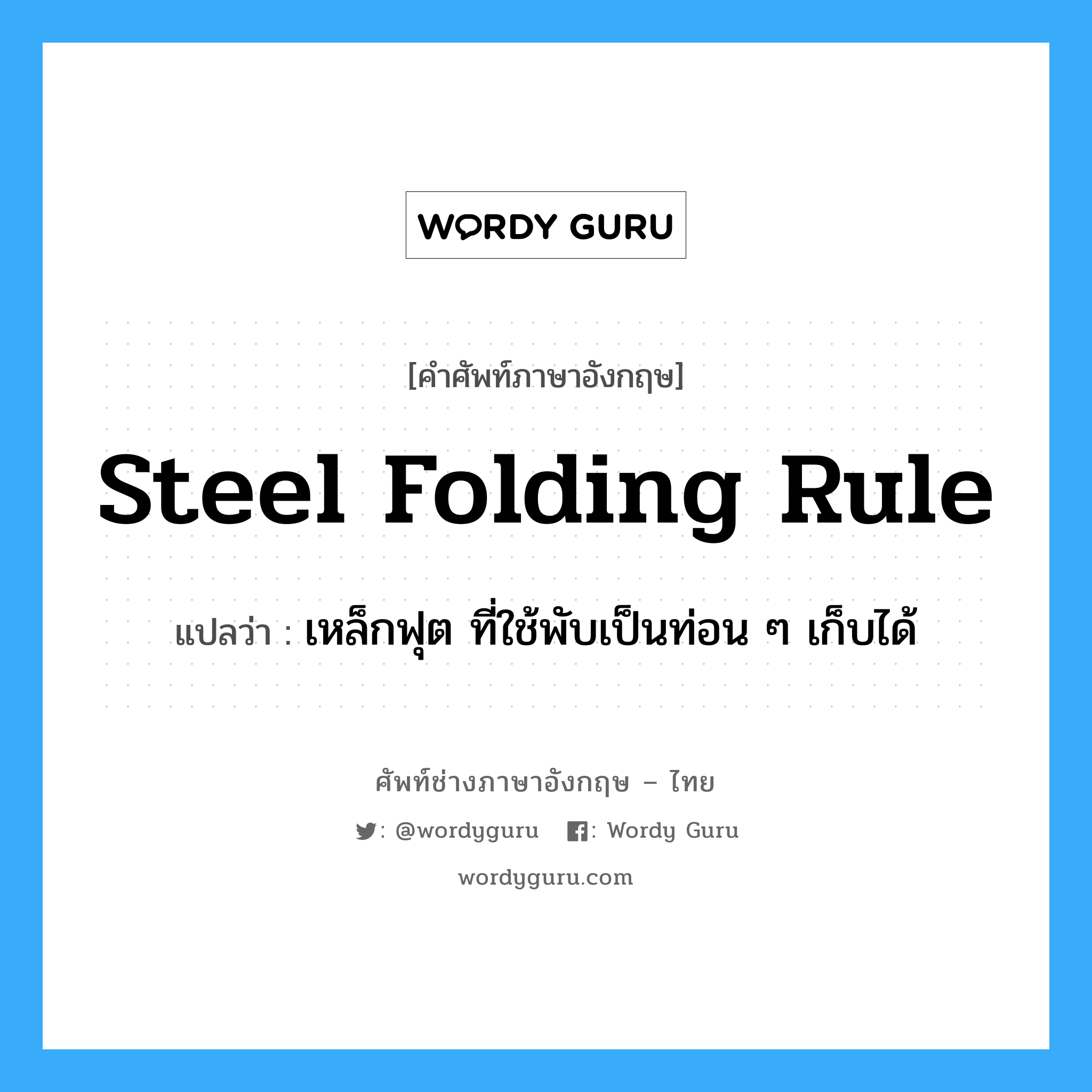 steel folding rule แปลว่า?, คำศัพท์ช่างภาษาอังกฤษ - ไทย steel folding rule คำศัพท์ภาษาอังกฤษ steel folding rule แปลว่า เหล็กฟุต ที่ใช้พับเป็นท่อน ๆ เก็บได้