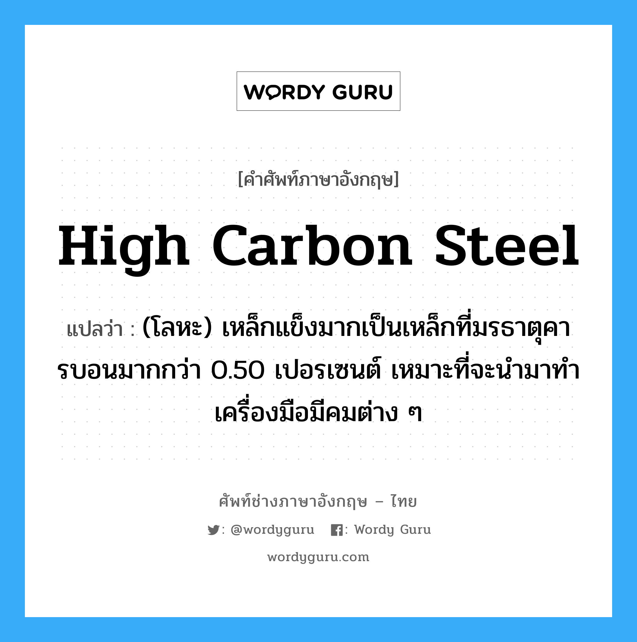 high carbon steel แปลว่า?, คำศัพท์ช่างภาษาอังกฤษ - ไทย high carbon steel คำศัพท์ภาษาอังกฤษ high carbon steel แปลว่า (โลหะ) เหล็กแข็งมากเป็นเหล็กที่มรธาตุคารบอนมากกว่า 0.50 เปอรเซนต์ เหมาะที่จะนำมาทำเครื่องมือมีคมต่าง ๆ