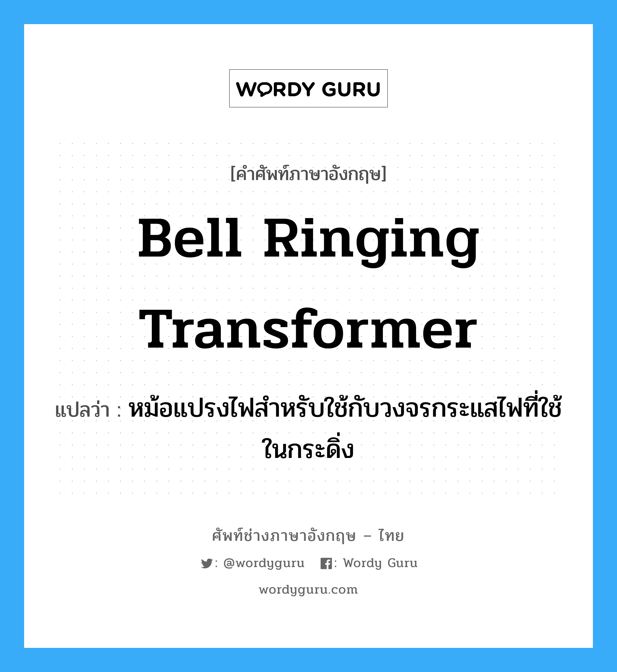 bell ringing transformer แปลว่า?, คำศัพท์ช่างภาษาอังกฤษ - ไทย bell ringing transformer คำศัพท์ภาษาอังกฤษ bell ringing transformer แปลว่า หม้อแปรงไฟสำหรับใช้กับวงจรกระแสไฟที่ใช้ในกระดิ่ง