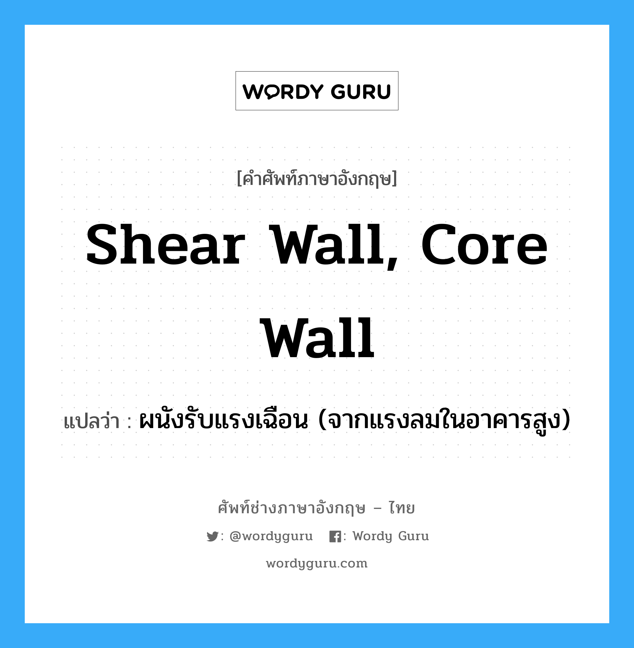 shear wall, core wall แปลว่า?, คำศัพท์ช่างภาษาอังกฤษ - ไทย shear wall, core wall คำศัพท์ภาษาอังกฤษ shear wall, core wall แปลว่า ผนังรับแรงเฉือน (จากแรงลมในอาคารสูง)