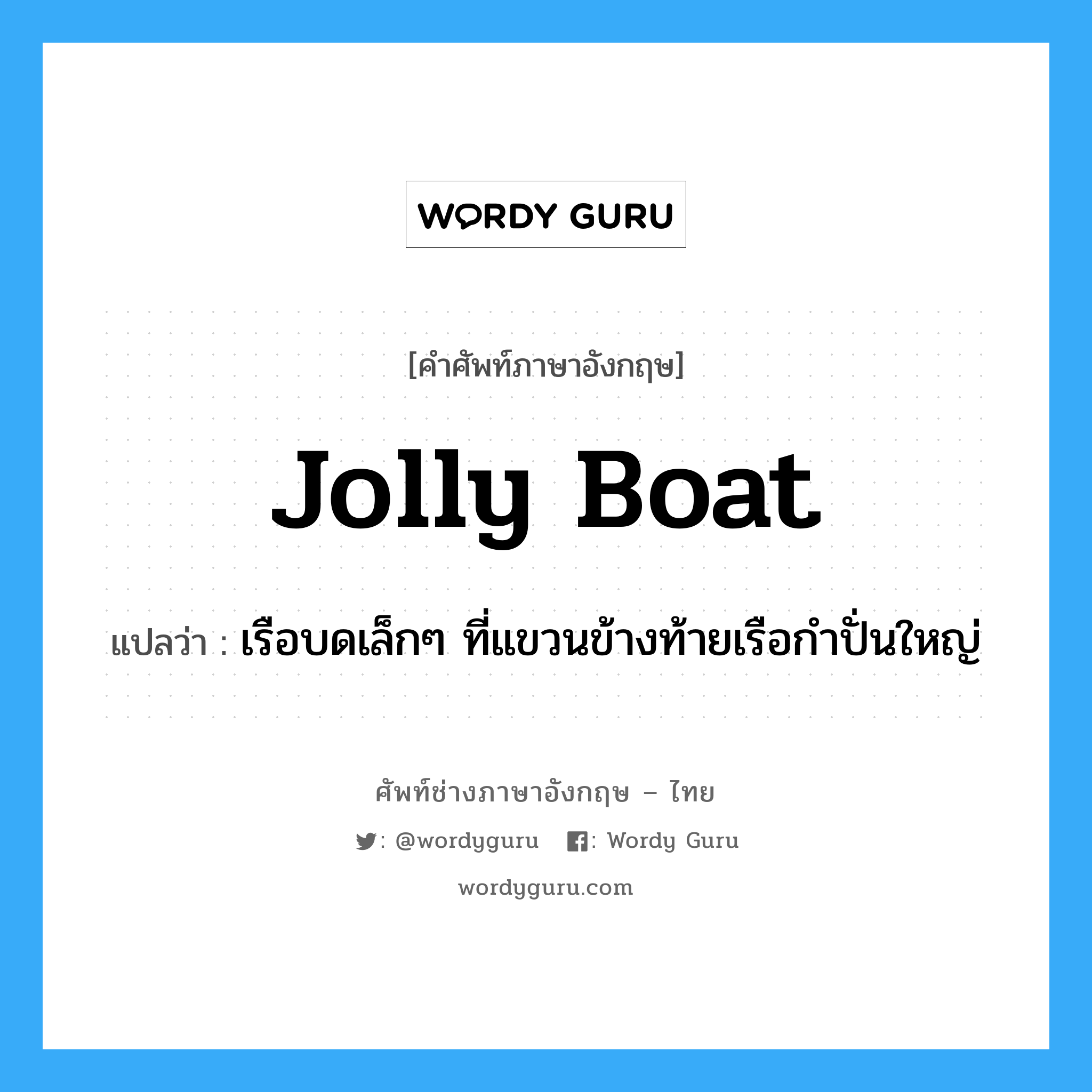 jolly boat แปลว่า?, คำศัพท์ช่างภาษาอังกฤษ - ไทย jolly boat คำศัพท์ภาษาอังกฤษ jolly boat แปลว่า เรือบดเล็กๆ ที่แขวนข้างท้ายเรือกำปั่นใหญ่
