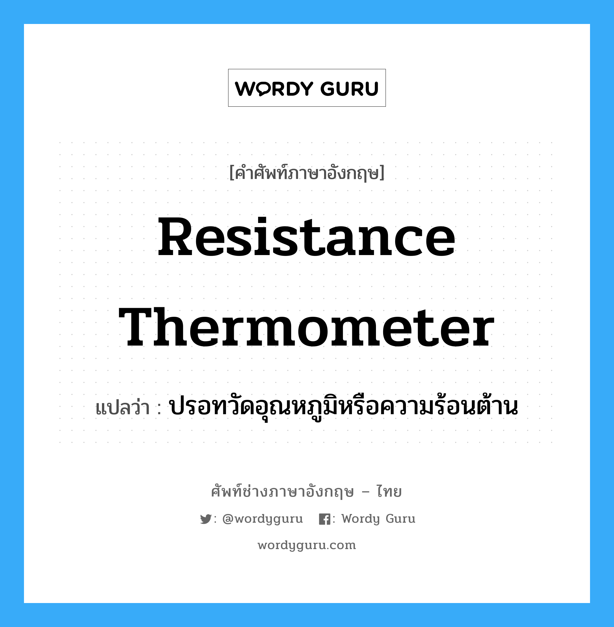 resistance thermometer แปลว่า?, คำศัพท์ช่างภาษาอังกฤษ - ไทย resistance thermometer คำศัพท์ภาษาอังกฤษ resistance thermometer แปลว่า ปรอทวัดอุณหภูมิหรือความร้อนต้าน