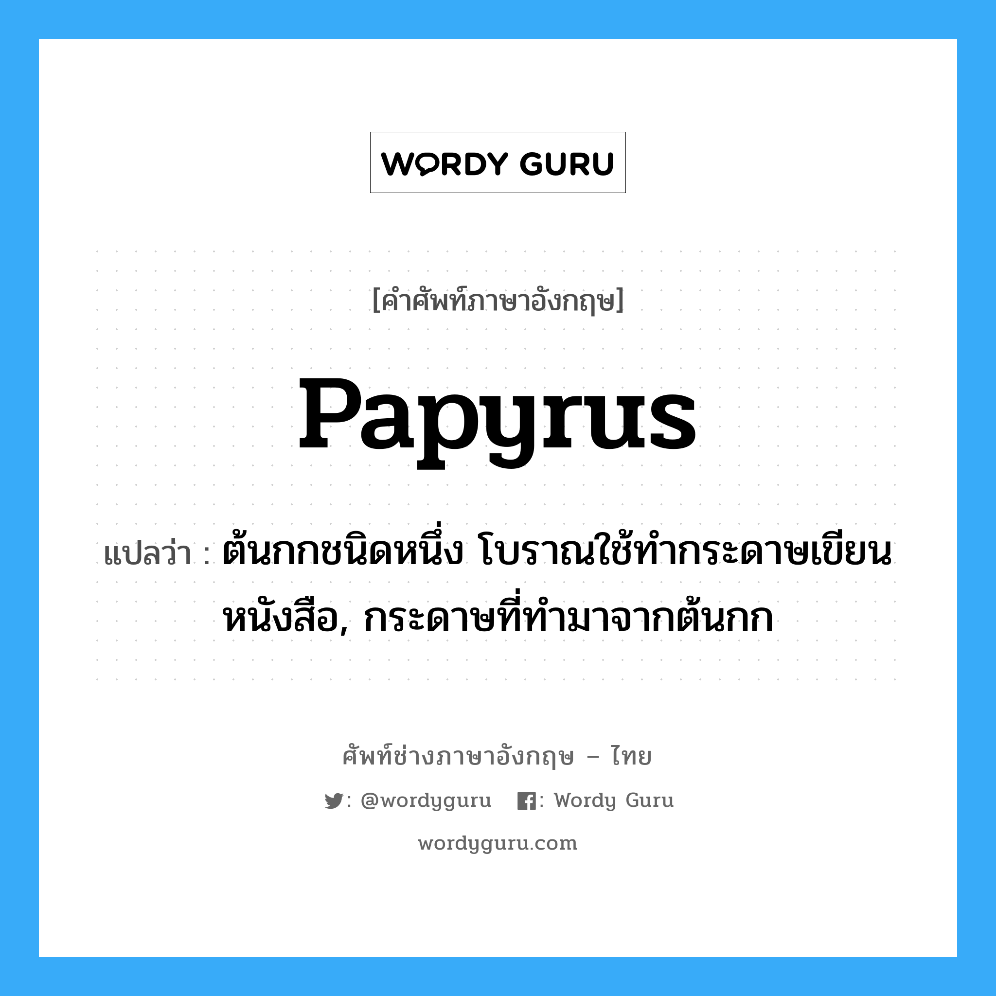 papyrus แปลว่า?, คำศัพท์ช่างภาษาอังกฤษ - ไทย papyrus คำศัพท์ภาษาอังกฤษ papyrus แปลว่า ต้นกกชนิดหนึ่ง โบราณใช้ทำกระดาษเขียนหนังสือ, กระดาษที่ทำมาจากต้นกก