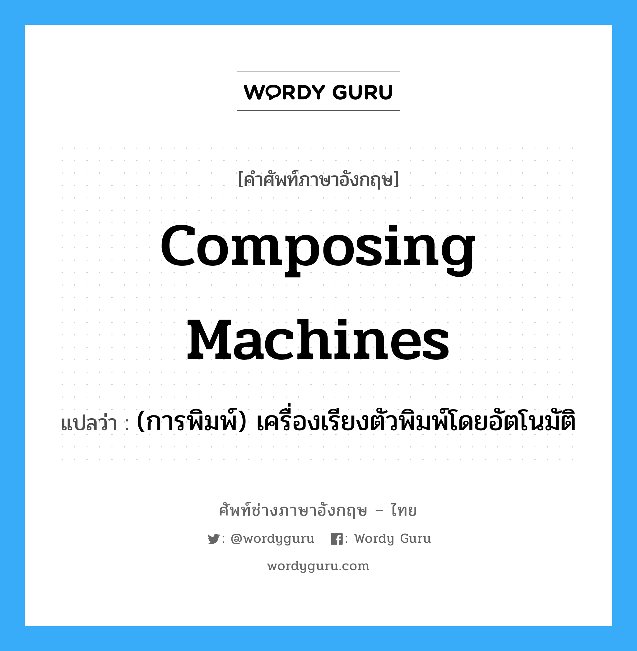 composing machines แปลว่า?, คำศัพท์ช่างภาษาอังกฤษ - ไทย composing machines คำศัพท์ภาษาอังกฤษ composing machines แปลว่า (การพิมพ์) เครื่องเรียงตัวพิมพ์โดยอัตโนมัติ