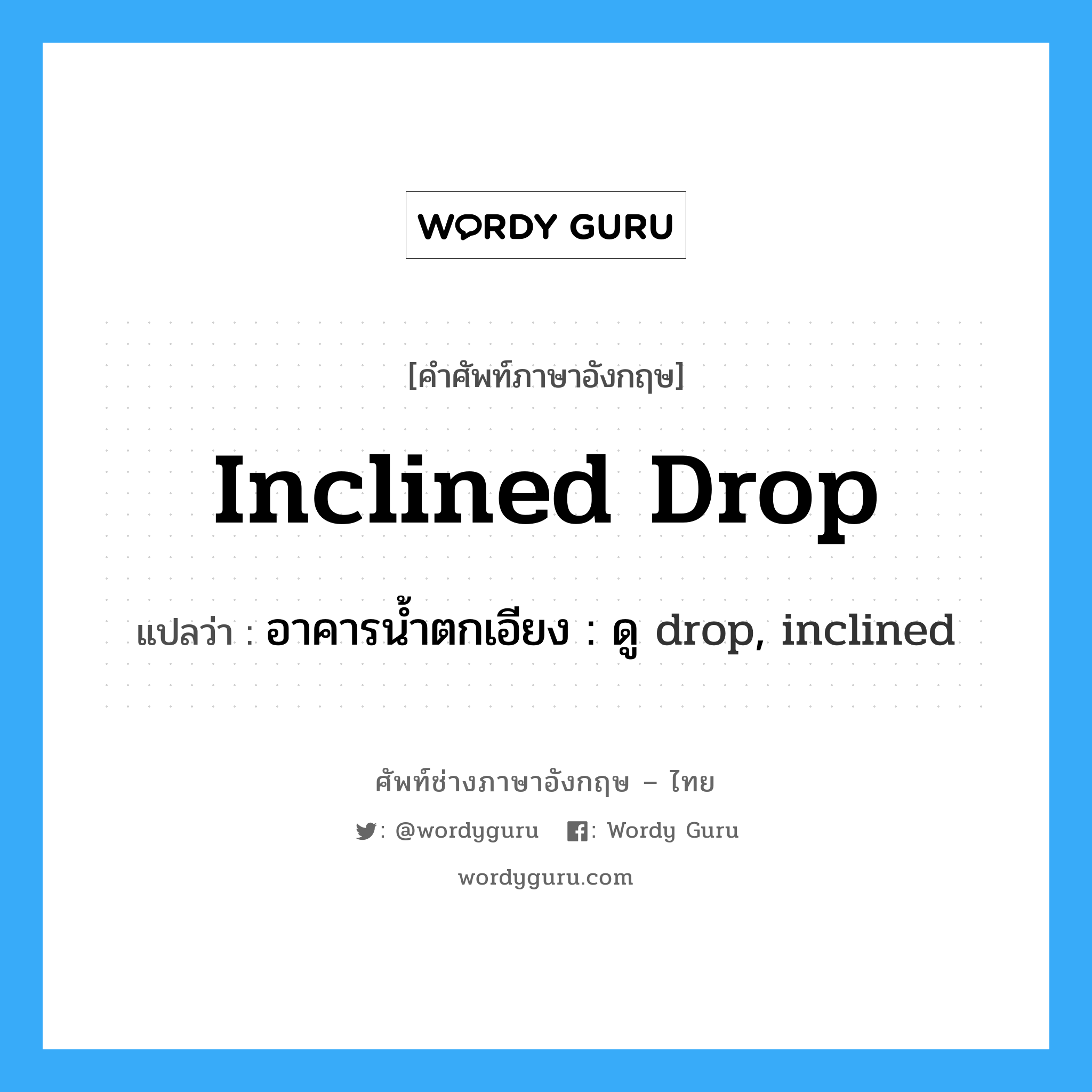inclined drop แปลว่า?, คำศัพท์ช่างภาษาอังกฤษ - ไทย inclined drop คำศัพท์ภาษาอังกฤษ inclined drop แปลว่า อาคารน้ำตกเอียง : ดู drop, inclined