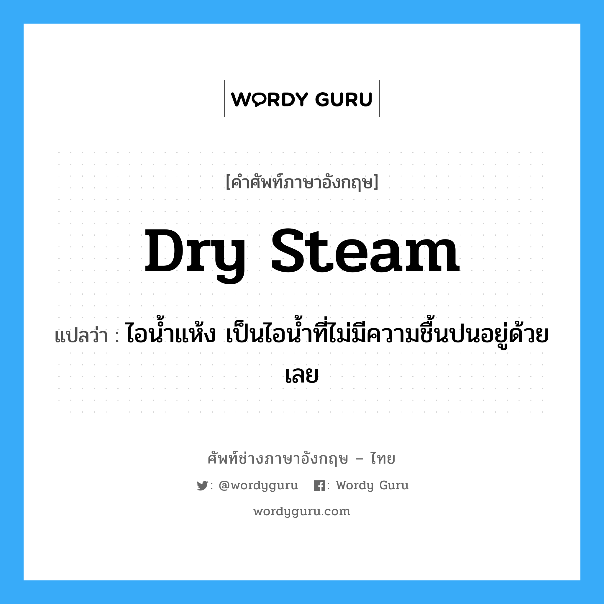 dry steam แปลว่า?, คำศัพท์ช่างภาษาอังกฤษ - ไทย dry steam คำศัพท์ภาษาอังกฤษ dry steam แปลว่า ไอน้ำแห้ง เป็นไอน้ำที่ไม่มีความชื้นปนอยู่ด้วยเลย