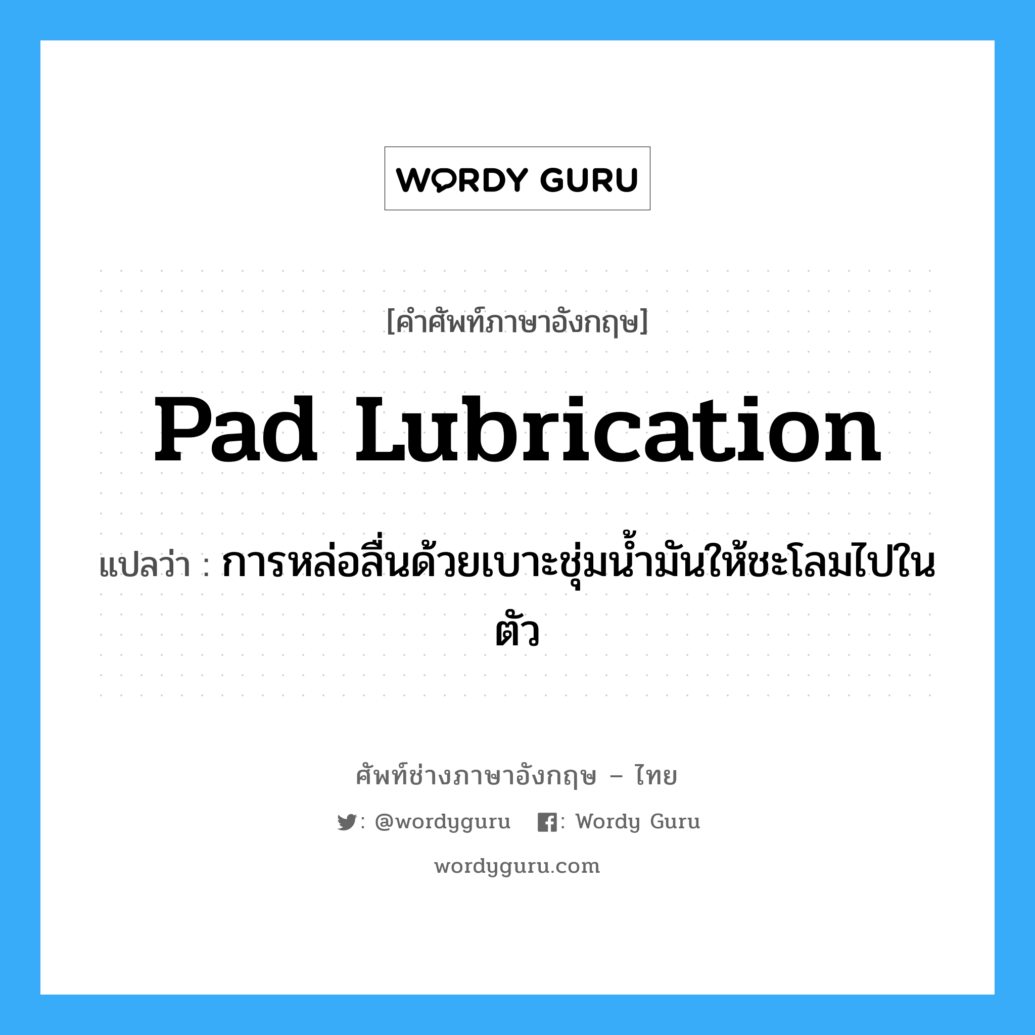 pad lubrication แปลว่า?, คำศัพท์ช่างภาษาอังกฤษ - ไทย pad lubrication คำศัพท์ภาษาอังกฤษ pad lubrication แปลว่า การหล่อลื่นด้วยเบาะชุ่มน้ำมันให้ชะโลมไปในตัว