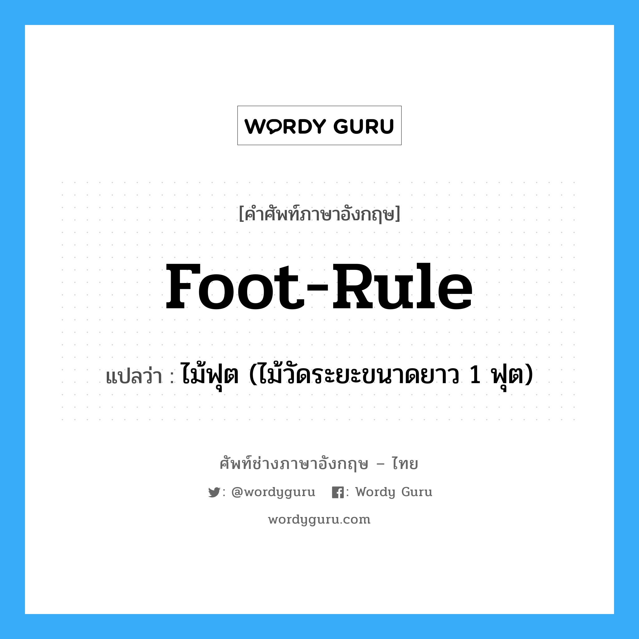 foot-rule แปลว่า?, คำศัพท์ช่างภาษาอังกฤษ - ไทย foot-rule คำศัพท์ภาษาอังกฤษ foot-rule แปลว่า ไม้ฟุต (ไม้วัดระยะขนาดยาว 1 ฟุต)