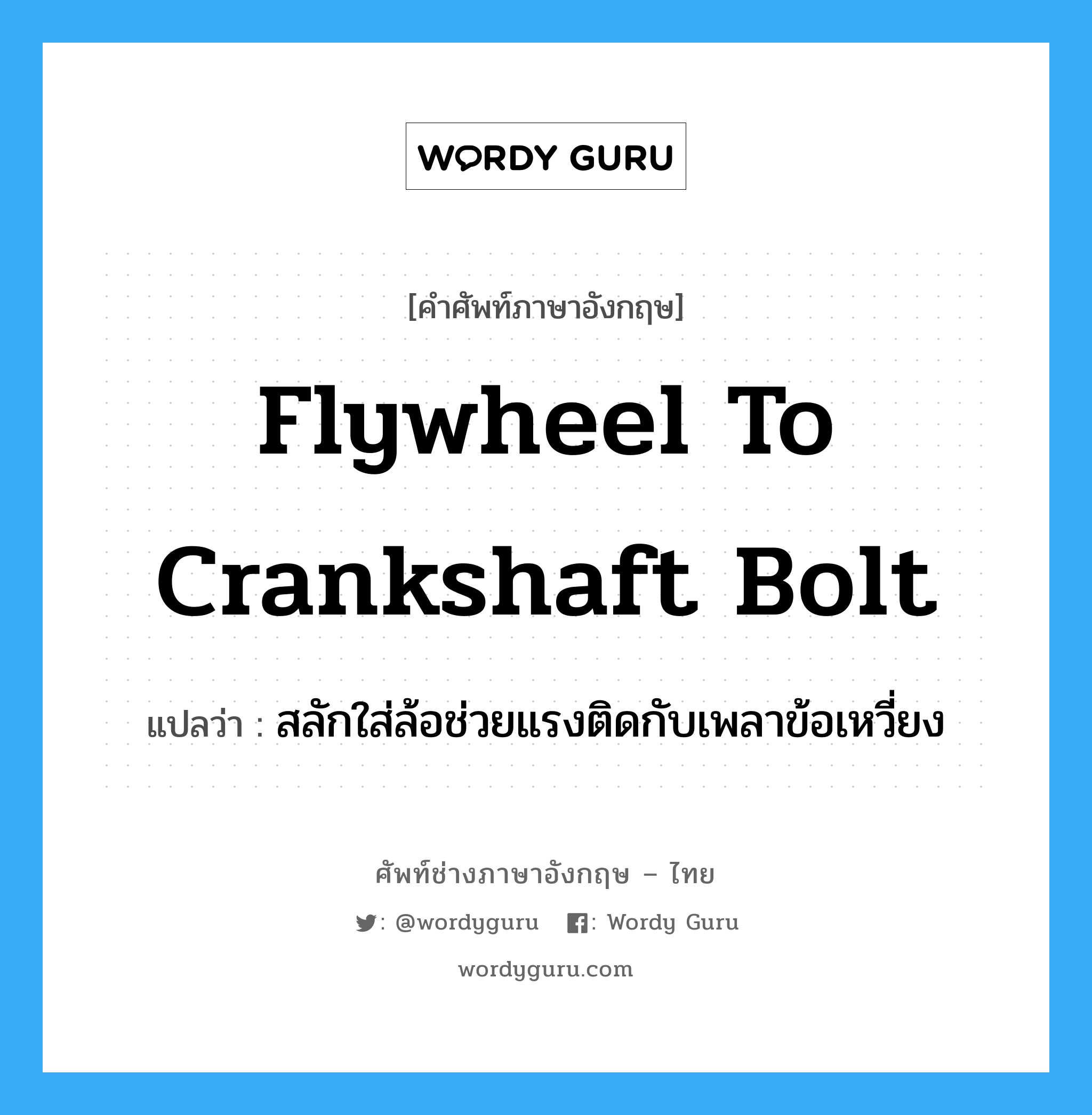 flywheel to crankshaft bolt แปลว่า?, คำศัพท์ช่างภาษาอังกฤษ - ไทย flywheel to crankshaft bolt คำศัพท์ภาษาอังกฤษ flywheel to crankshaft bolt แปลว่า สลักใส่ล้อช่วยแรงติดกับเพลาข้อเหวี่ยง