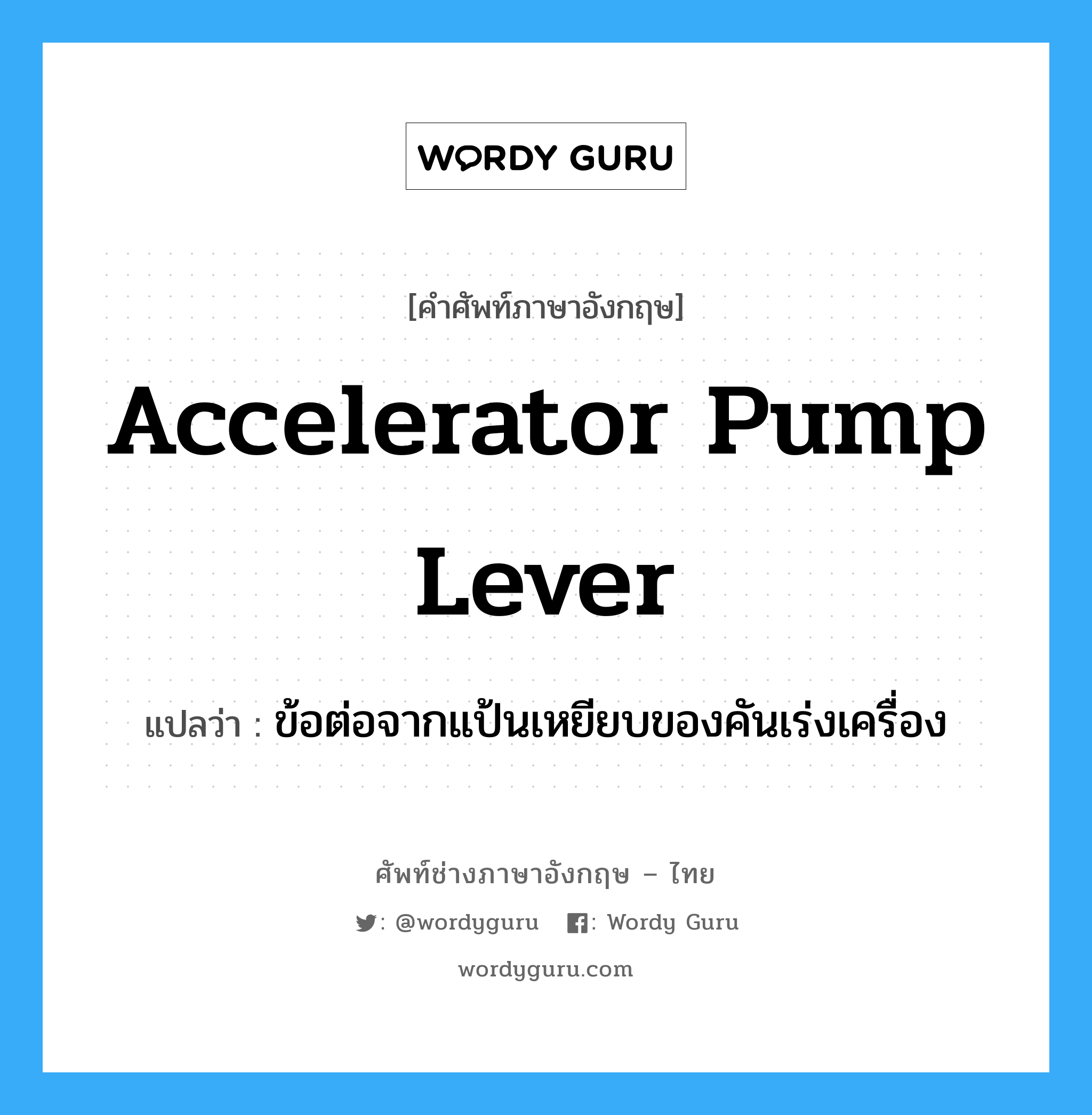 ข้อต่อจากแป้นเหยียบของคันเร่งเครื่อง ภาษาอังกฤษ?, คำศัพท์ช่างภาษาอังกฤษ - ไทย ข้อต่อจากแป้นเหยียบของคันเร่งเครื่อง คำศัพท์ภาษาอังกฤษ ข้อต่อจากแป้นเหยียบของคันเร่งเครื่อง แปลว่า accelerator pump lever