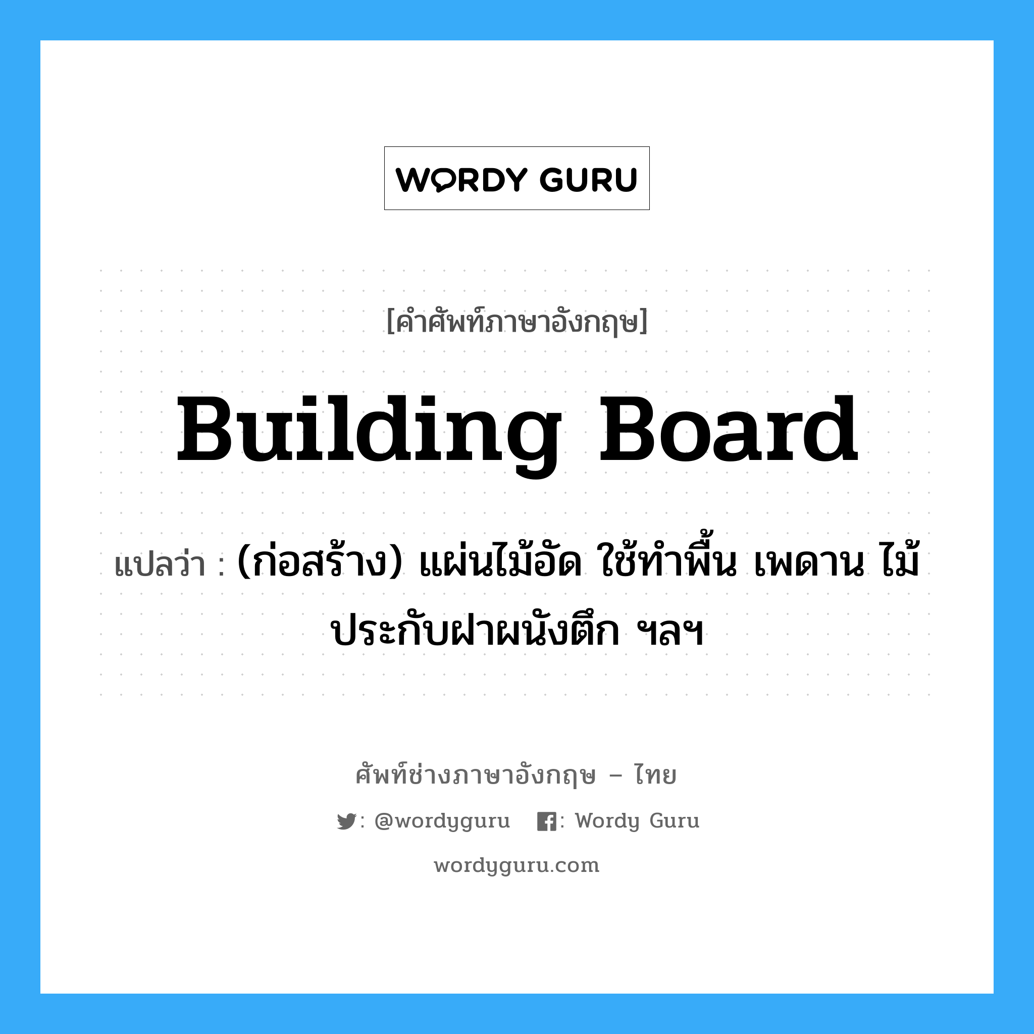 building board แปลว่า?, คำศัพท์ช่างภาษาอังกฤษ - ไทย building board คำศัพท์ภาษาอังกฤษ building board แปลว่า (ก่อสร้าง) แผ่นไม้อัด ใช้ทำพื้น เพดาน ไม้ประกับฝาผนังตึก ฯลฯ