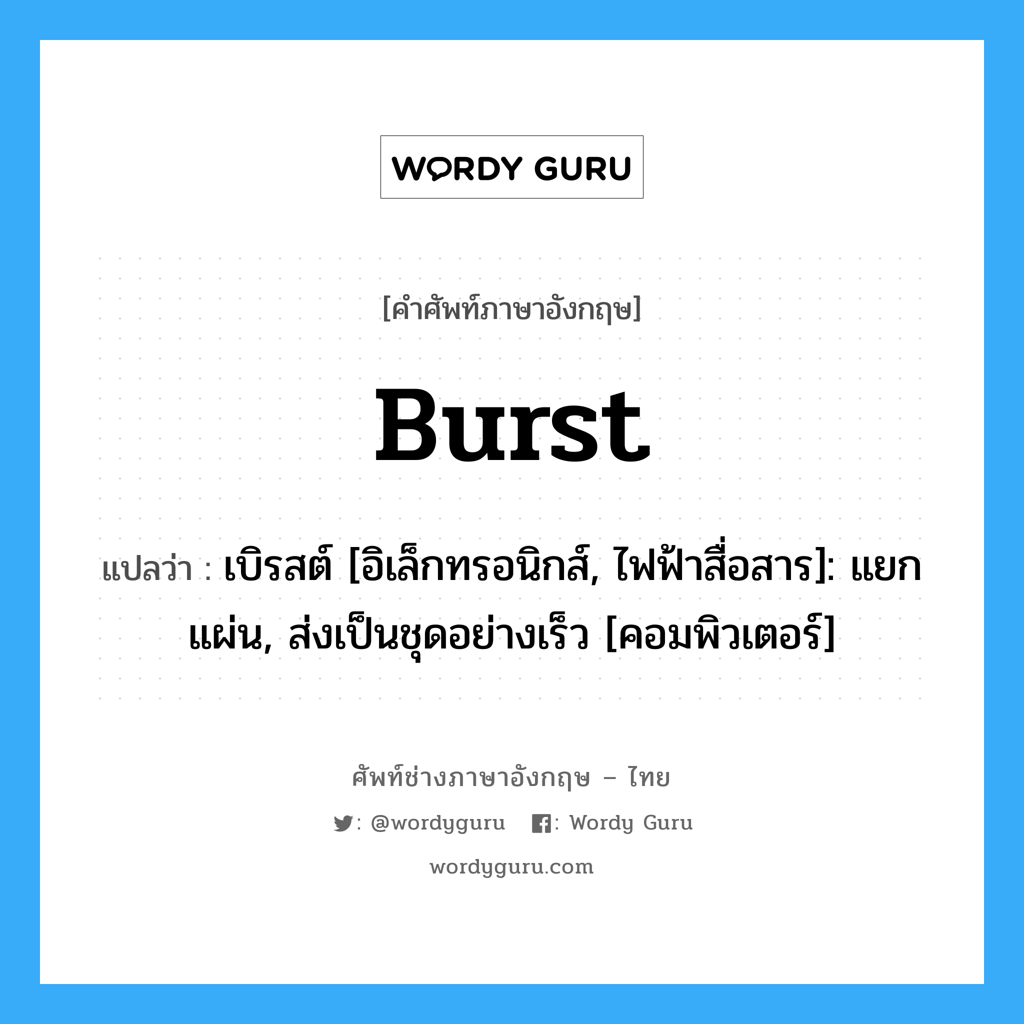 burst แปลว่า?, คำศัพท์ช่างภาษาอังกฤษ - ไทย burst คำศัพท์ภาษาอังกฤษ burst แปลว่า เบิรสต์ [อิเล็กทรอนิกส์, ไฟฟ้าสื่อสาร]: แยกแผ่น, ส่งเป็นชุดอย่างเร็ว [คอมพิวเตอร์]