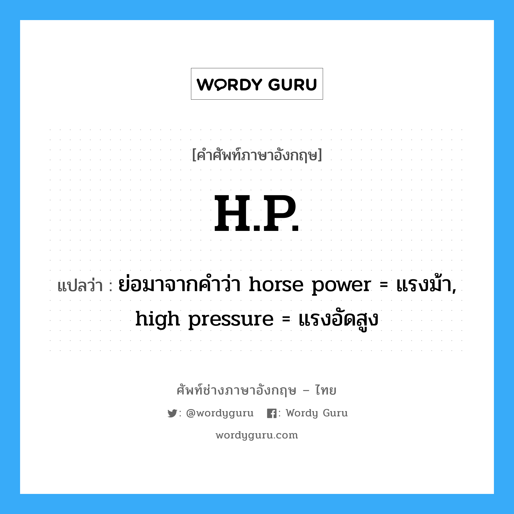 H.P. แปลว่า?, คำศัพท์ช่างภาษาอังกฤษ - ไทย H.P. คำศัพท์ภาษาอังกฤษ H.P. แปลว่า ย่อมาจากคำว่า horse power = แรงม้า, high pressure = แรงอัดสูง