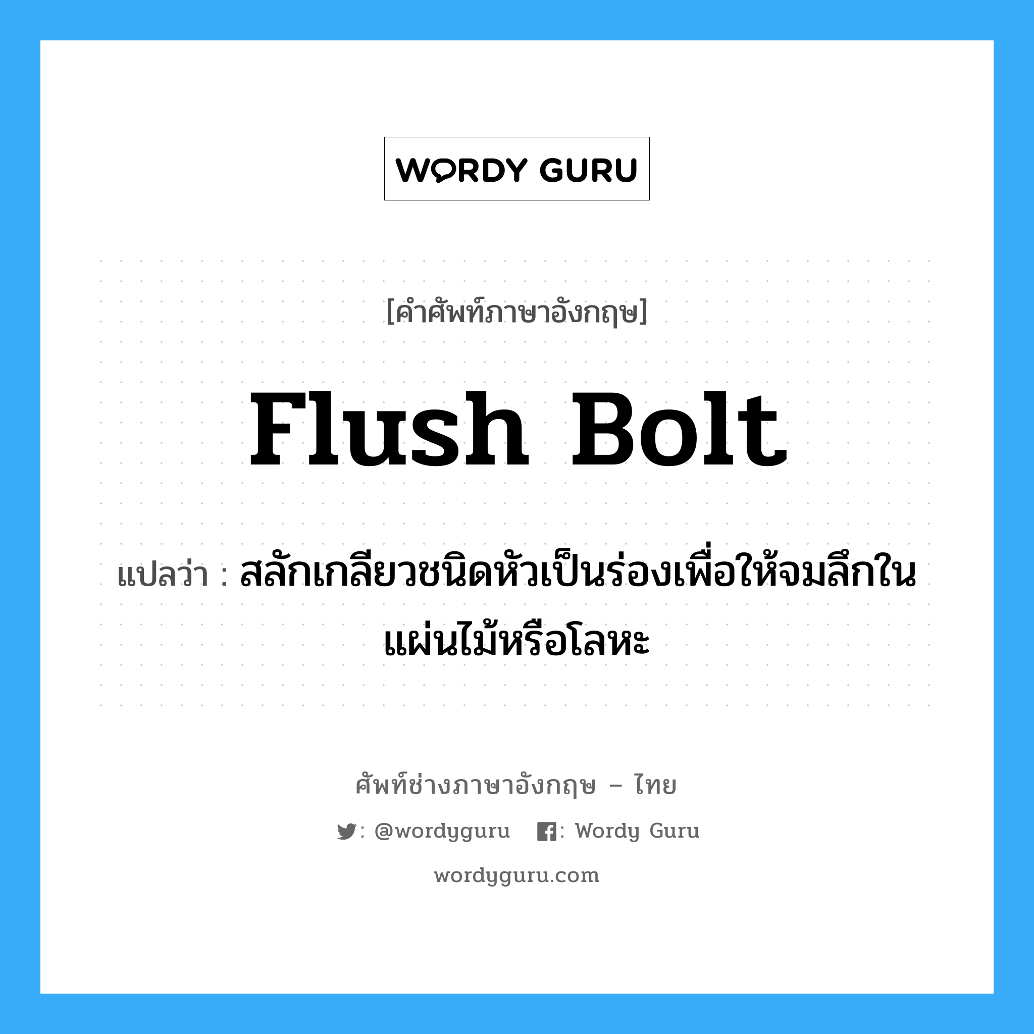 flush bolt แปลว่า?, คำศัพท์ช่างภาษาอังกฤษ - ไทย flush bolt คำศัพท์ภาษาอังกฤษ flush bolt แปลว่า สลักเกลียวชนิดหัวเป็นร่องเพื่อให้จมลึกในแผ่นไม้หรือโลหะ