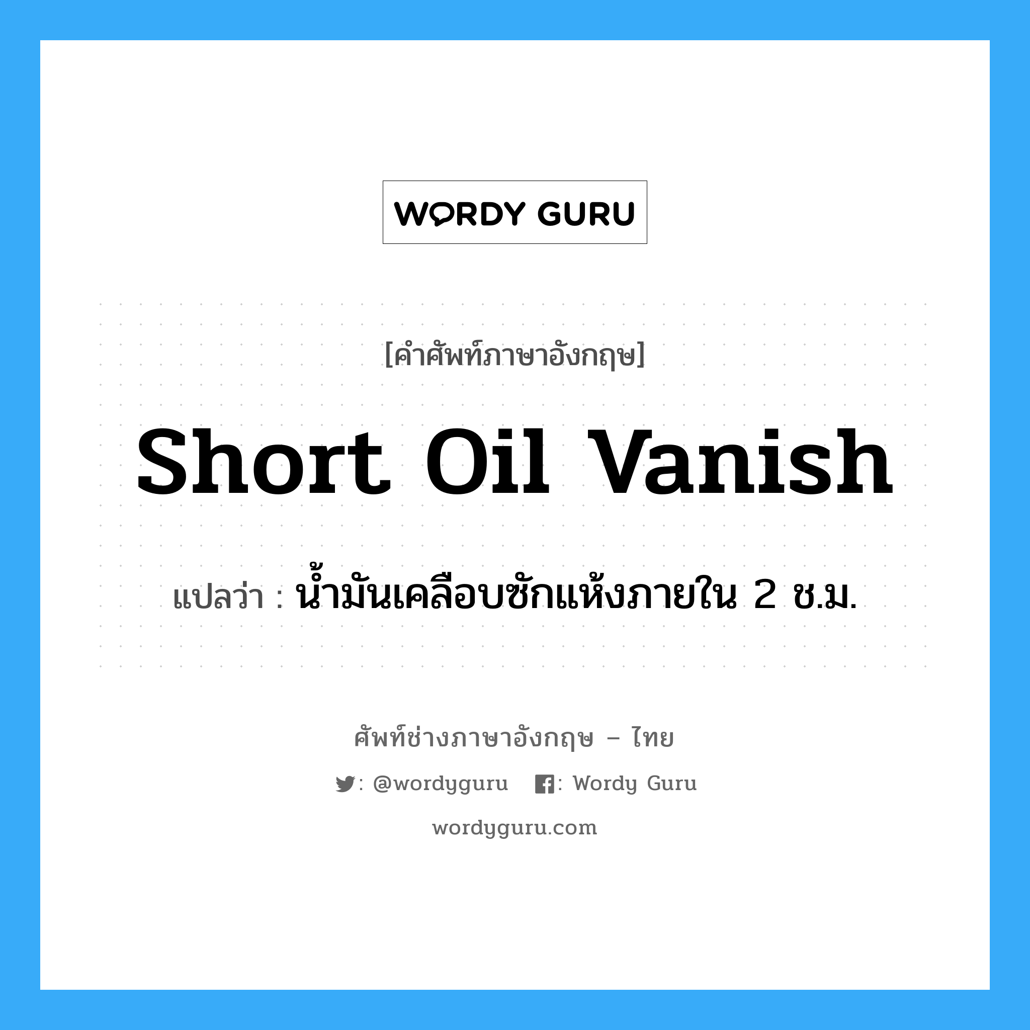 short oil vanish แปลว่า?, คำศัพท์ช่างภาษาอังกฤษ - ไทย short oil vanish คำศัพท์ภาษาอังกฤษ short oil vanish แปลว่า น้ำมันเคลือบซักแห้งภายใน 2 ช.ม.