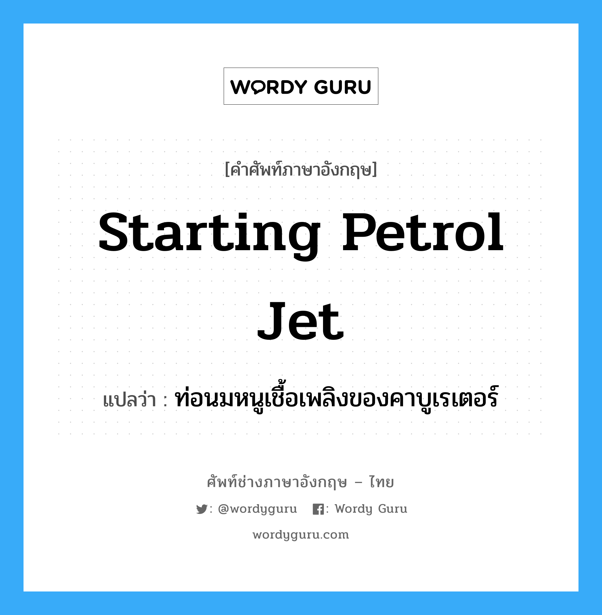 starting petrol jet แปลว่า?, คำศัพท์ช่างภาษาอังกฤษ - ไทย starting petrol jet คำศัพท์ภาษาอังกฤษ starting petrol jet แปลว่า ท่อนมหนูเชื้อเพลิงของคาบูเรเตอร์