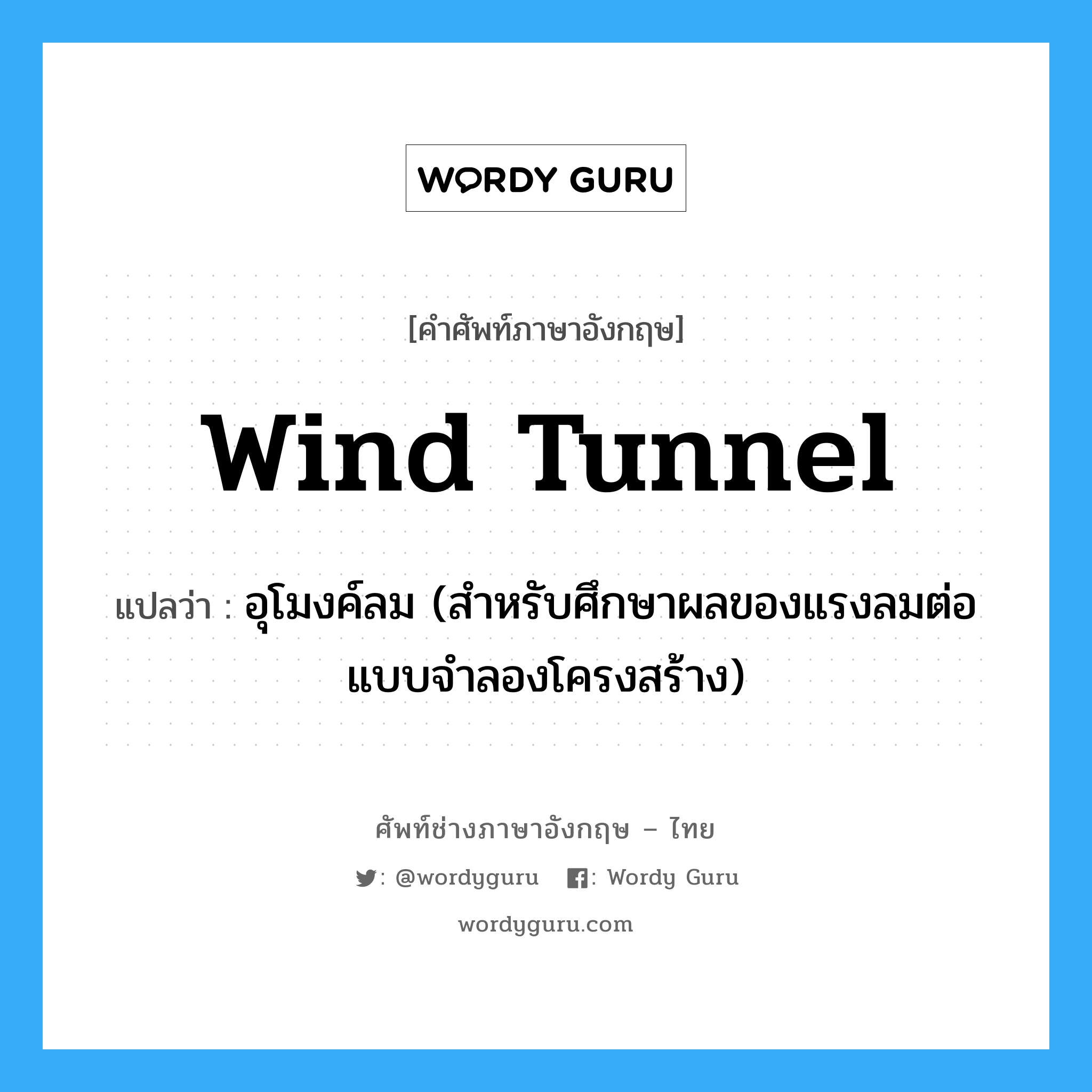 wind tunnel แปลว่า?, คำศัพท์ช่างภาษาอังกฤษ - ไทย wind tunnel คำศัพท์ภาษาอังกฤษ wind tunnel แปลว่า อุโมงค์ลม (สำหรับศึกษาผลของแรงลมต่อแบบจำลองโครงสร้าง)