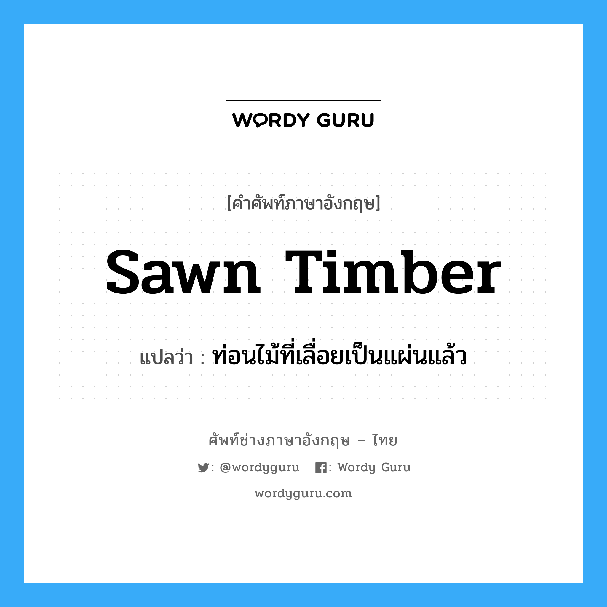 sawn timber แปลว่า?, คำศัพท์ช่างภาษาอังกฤษ - ไทย sawn timber คำศัพท์ภาษาอังกฤษ sawn timber แปลว่า ท่อนไม้ที่เลื่อยเป็นแผ่นแล้ว