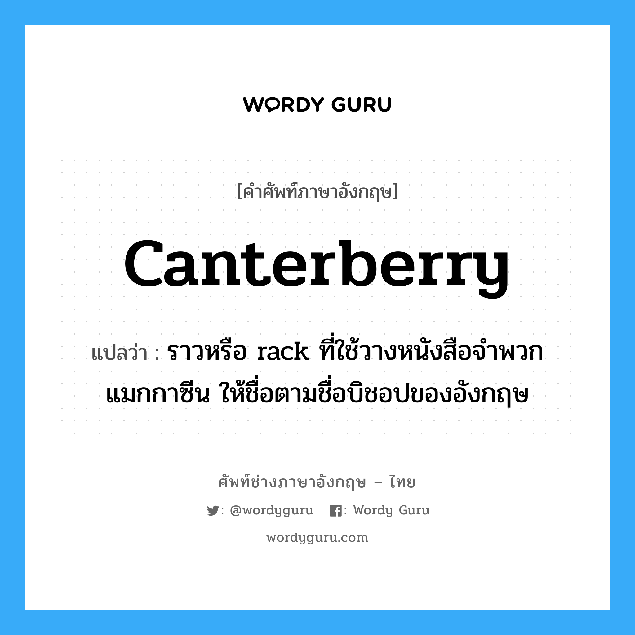 canterberry แปลว่า?, คำศัพท์ช่างภาษาอังกฤษ - ไทย canterberry คำศัพท์ภาษาอังกฤษ canterberry แปลว่า ราวหรือ rack ที่ใช้วางหนังสือจำพวกแมกกาซีน ให้ชื่อตามชื่อบิชอปของอังกฤษ